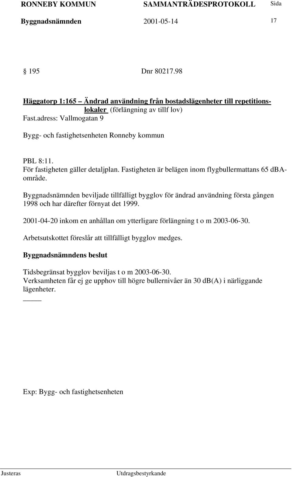 Byggnadsnämnden beviljade tillfälligt bygglov för ändrad användning första gången 1998 och har därefter förnyat det 1999.