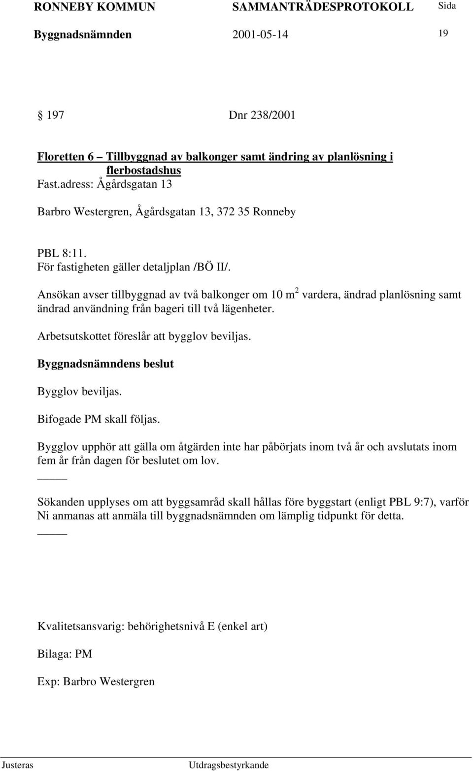 Ansökan avser tillbyggnad av två balkonger om 10 m 2 vardera, ändrad planlösning samt ändrad användning från bageri till två lägenheter. Arbetsutskottet föreslår att bygglov beviljas.