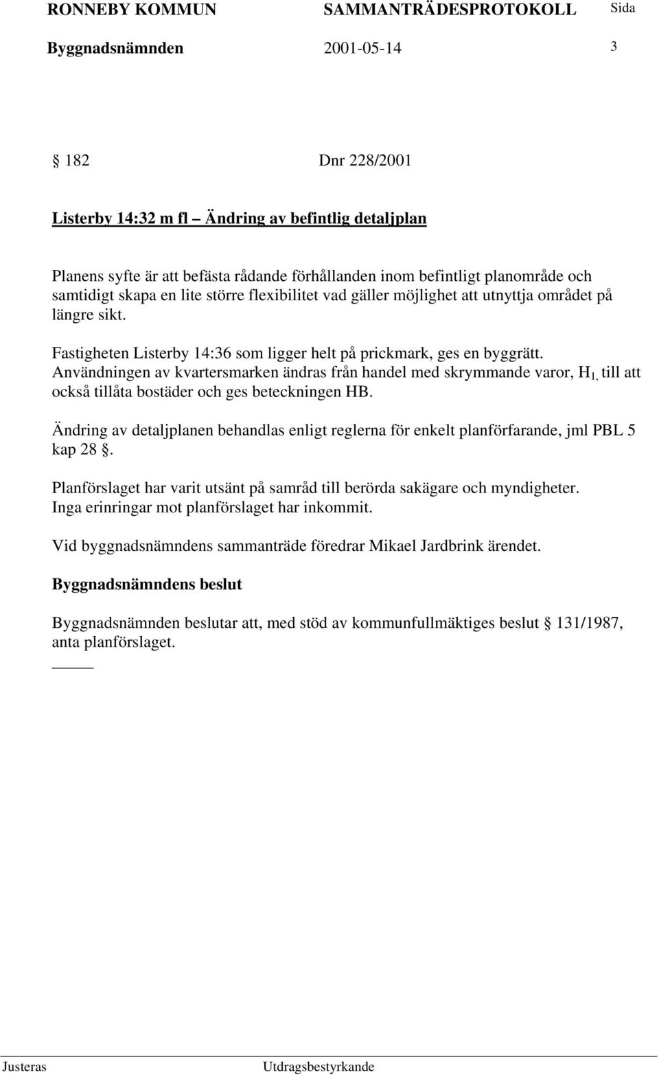 Användningen av kvartersmarken ändras från handel med skrymmande varor, H 1, till att också tillåta bostäder och ges beteckningen HB.