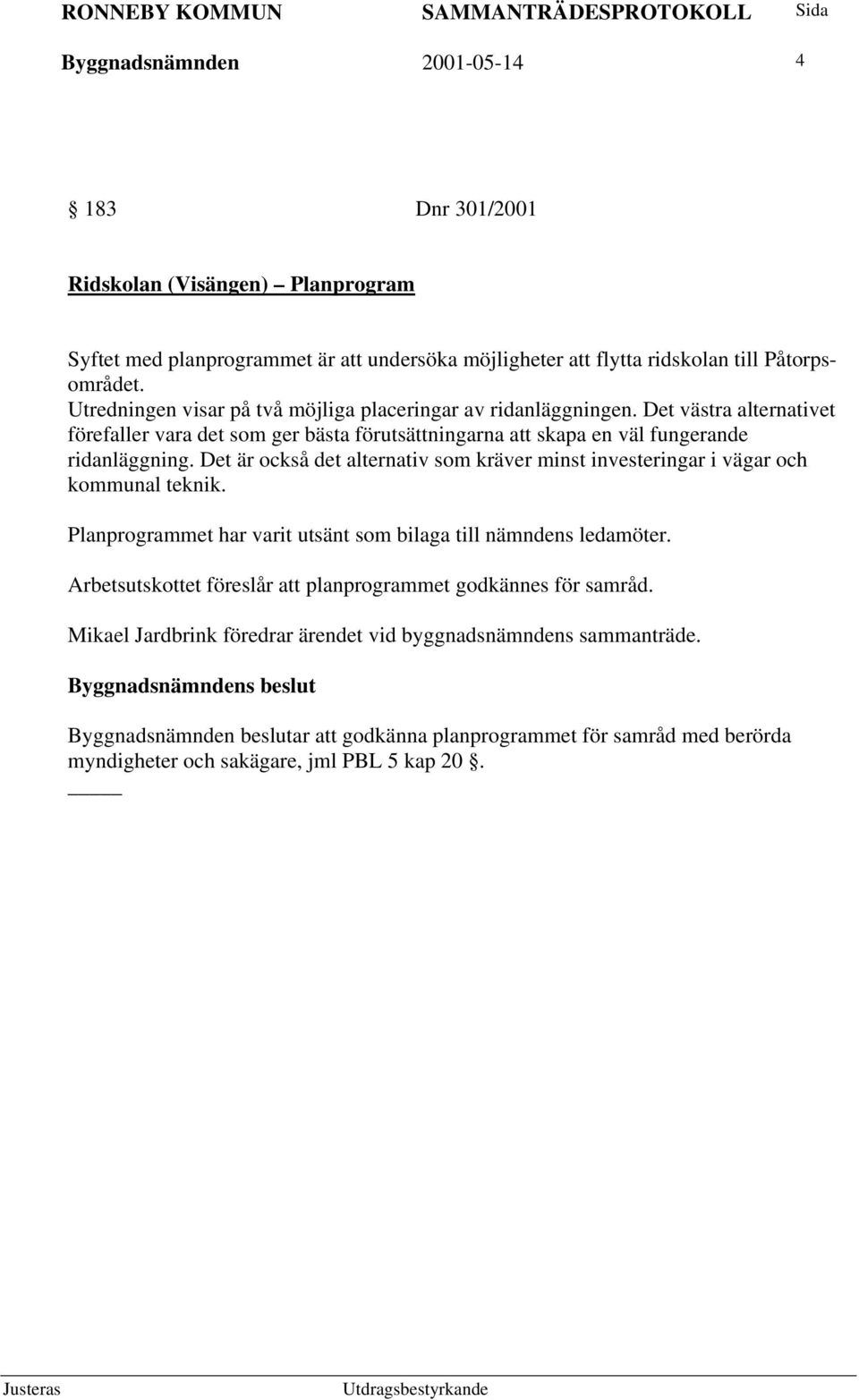 Det är också det alternativ som kräver minst investeringar i vägar och kommunal teknik. Planprogrammet har varit utsänt som bilaga till nämndens ledamöter.