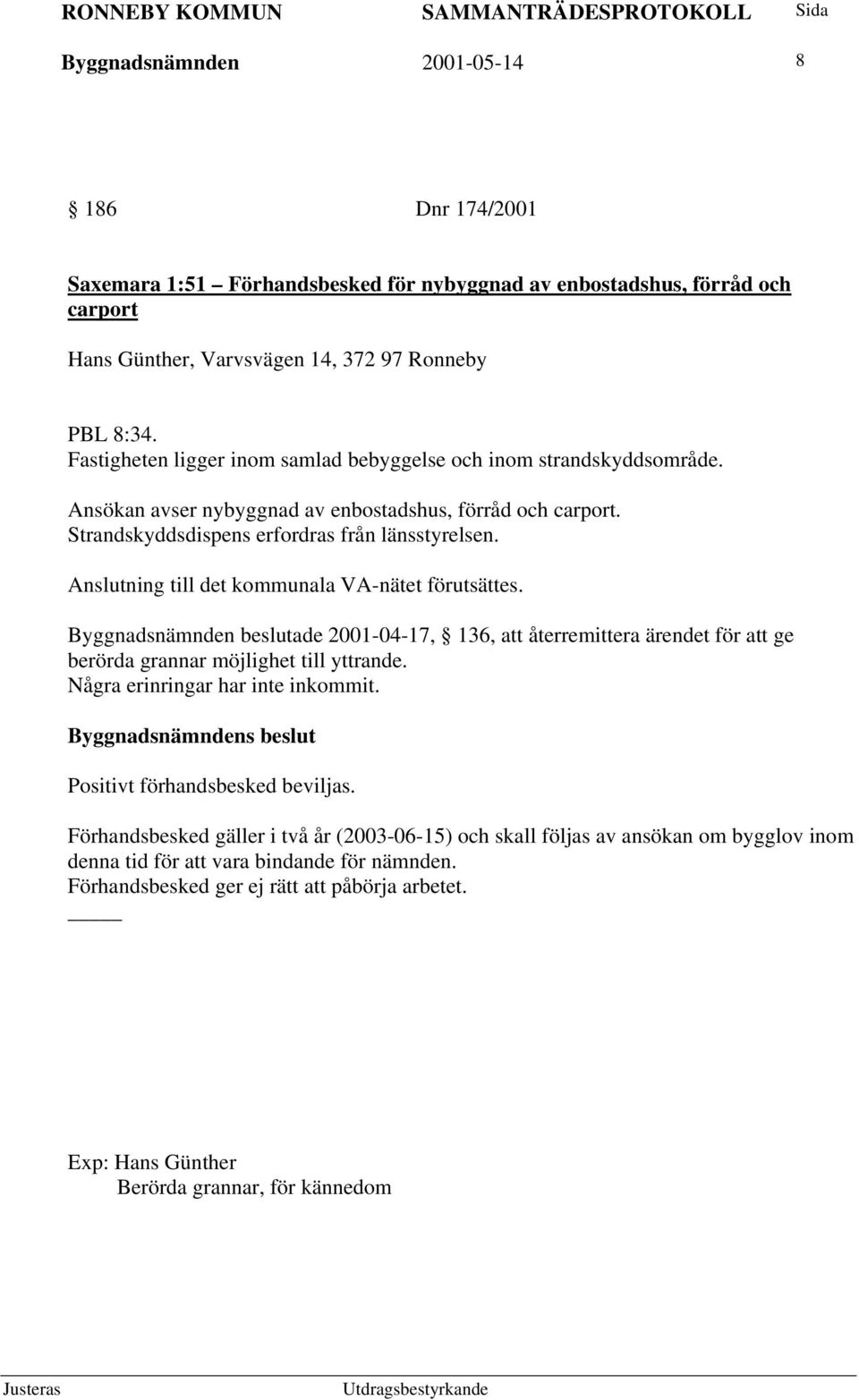 Anslutning till det kommunala VA-nätet förutsättes. Byggnadsnämnden beslutade 2001-04-17, 136, att återremittera ärendet för att ge berörda grannar möjlighet till yttrande.