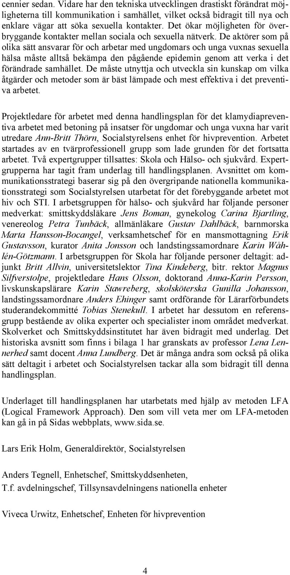 De aktörer som på olika sätt ansvarar för och arbetar med ungdomars och unga vuxnas sexuella hälsa måste alltså bekämpa den pågående epidemin genom att verka i det förändrade samhället.