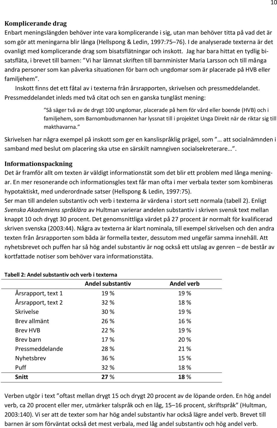 Jag har bara hittat en tydlig bisatsfläta, i brevet till barnen: Vi har lämnat skriften till barnminister Maria Larsson och till många andra personer som kan påverka situationen för barn och ungdomar