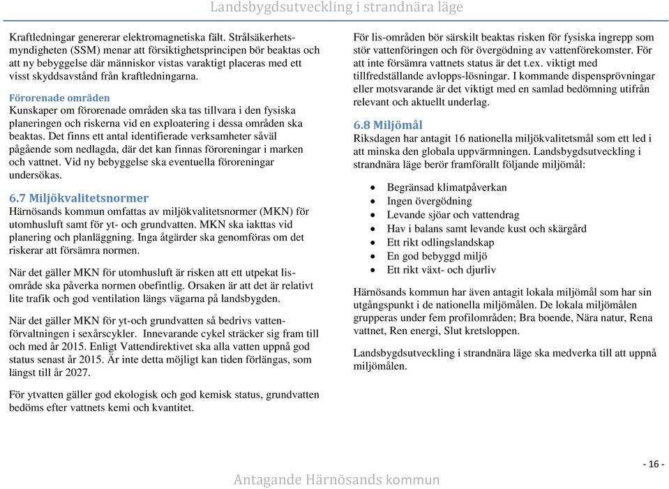 Förorenade områden Kunskaper om förorenade områden ska tas tillvara i den fysiska planeringen och riskerna vid en exploatering i dessa områden ska beaktas.