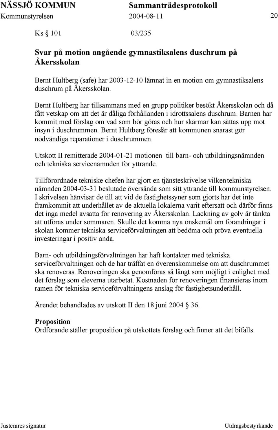 Barnen har kommit med förslag om vad som bör göras och hur skärmar kan sättas upp mot insyn i duschrummen. Bernt Hultberg föreslår att kommunen snarast gör nödvändiga reparationer i duschrummen.