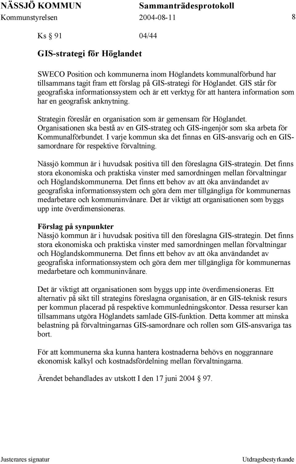 Organisationen ska bestå av en GIS-strateg och GIS-ingenjör som ska arbeta för Kommunalförbundet. I varje kommun ska det finnas en GIS-ansvarig och en GISsamordnare för respektive förvaltning.