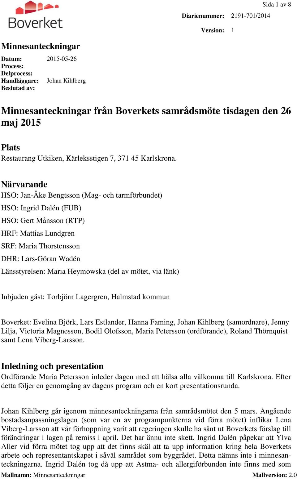 Närvarande HSO: Jan-Åke Bengtsson (Mag- och tarmförbundet) HSO: Ingrid Dalén (FUB) HSO: Gert Månsson (RTP) HRF: Mattias Lundgren SRF: Maria Thorstensson DHR: Lars-Göran Wadén Länsstyrelsen: Maria