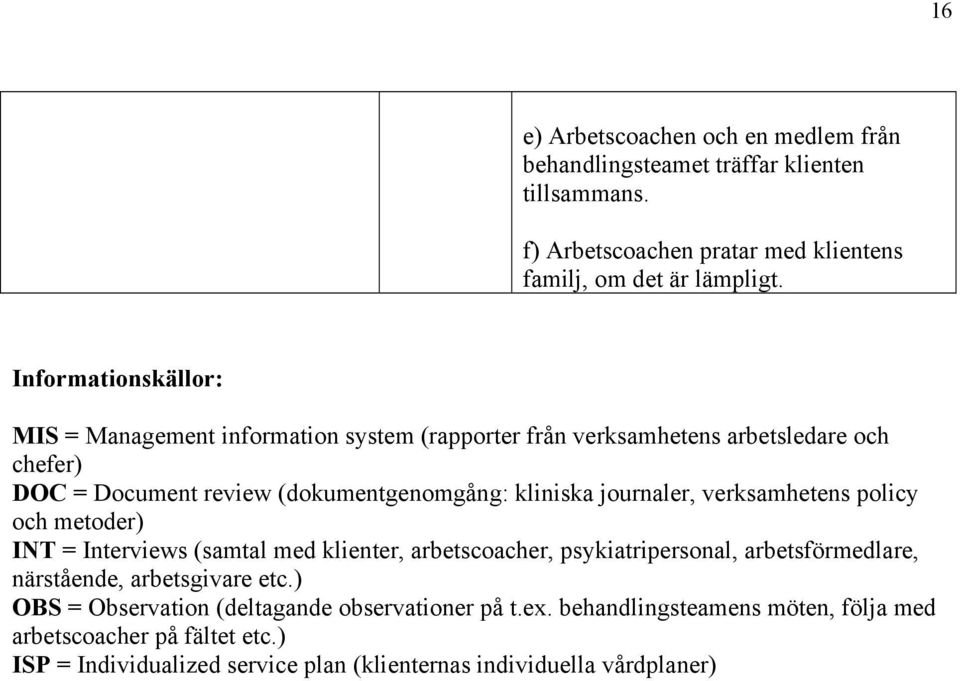 journaler, verksamhetens policy och metoder) INT = Interviews (samtal med klienter, arbetscoacher, psykiatripersonal, arbetsförmedlare, närstående, arbetsgivare etc.