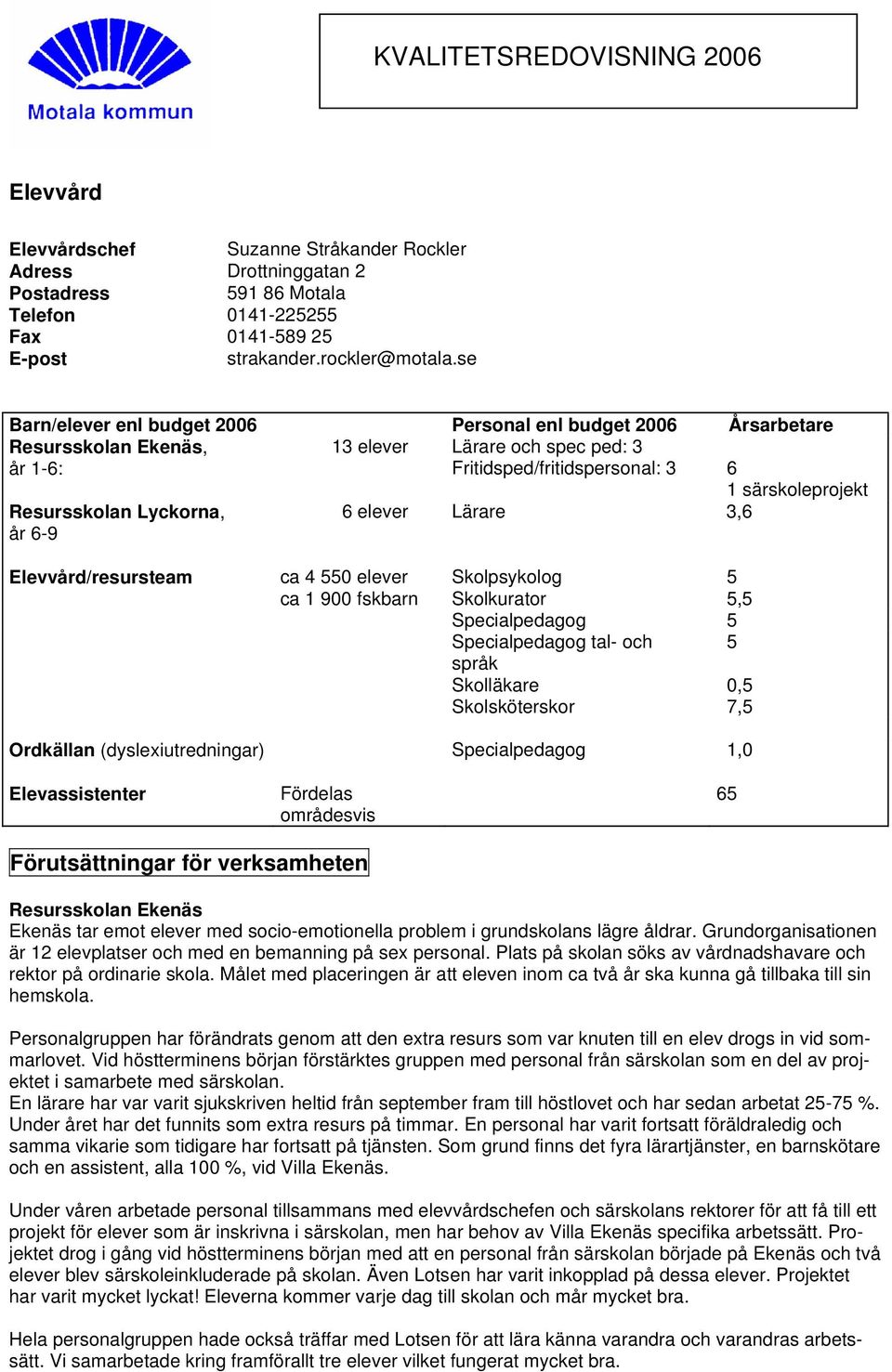 Lärare 3,6 Elevvård/resursteam ca 4 550 elever Skolpsykolog 5 ca 1 900 fskbarn Skolkurator 5,5 Specialpedagog 5 Specialpedagog tal- och 5 språk Skolläkare 0,5 Skolsköterskor 7,5 Ordkällan