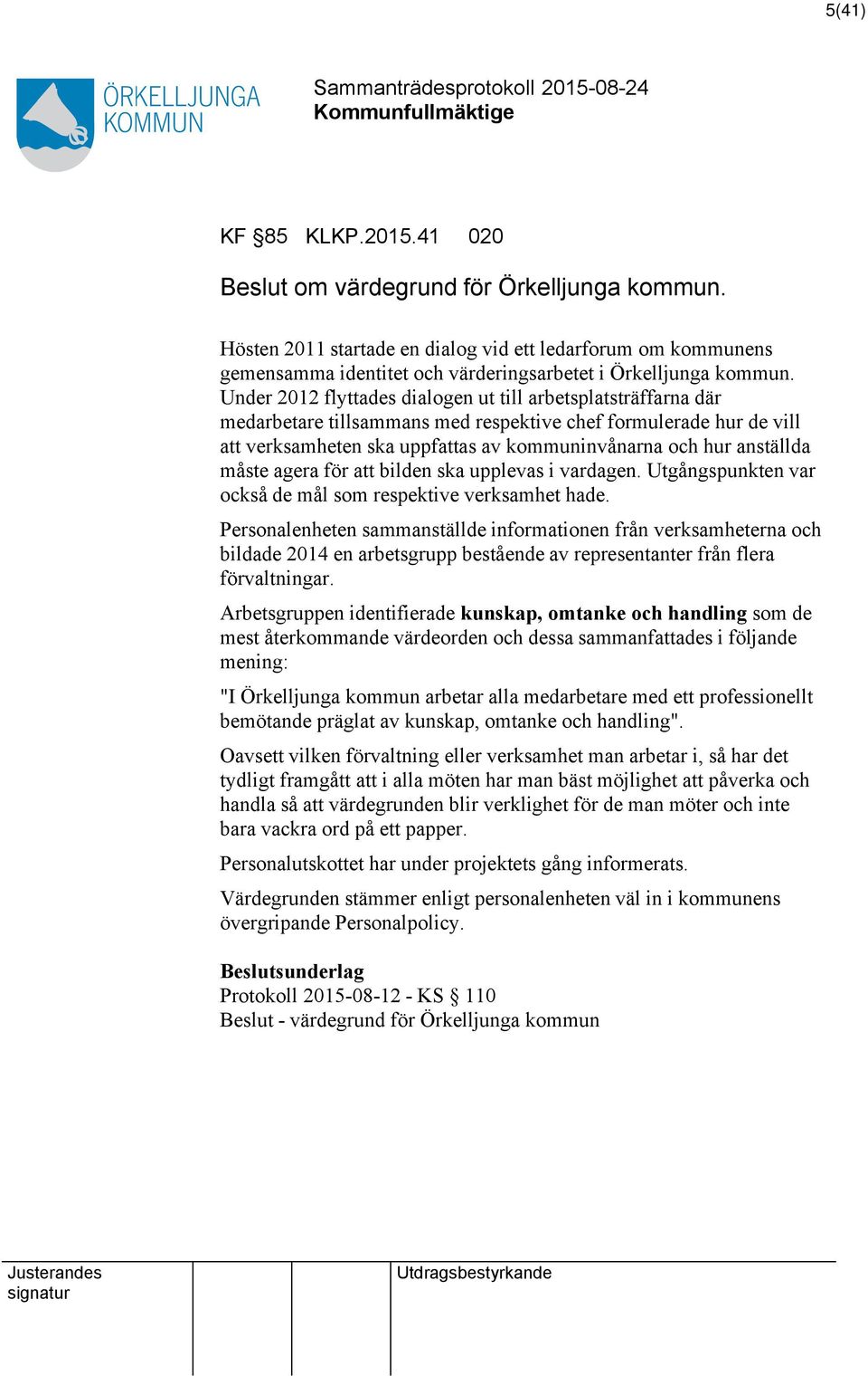 Under 2012 flyttades dialogen ut till arbetsplatsträffarna där medarbetare tillsammans med respektive chef formulerade hur de vill verksamheten ska uppfas av kommuninvånarna och hur anställda måste