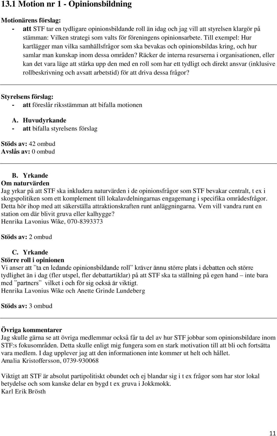 Räcker de interna resurserna i organisationen, eller kan det vara läge att stärka upp den med en roll som har ett tydligt och direkt ansvar (inklusive rollbeskrivning och avsatt arbetstid) för att