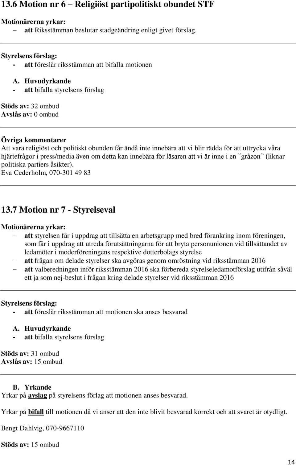 hjärtefrågor i press/media även om detta kan innebära för läsaren att vi är inne i en gråzon (liknar politiska partiers åsikter). Eva Cederholm, 070-301 49 83 13.