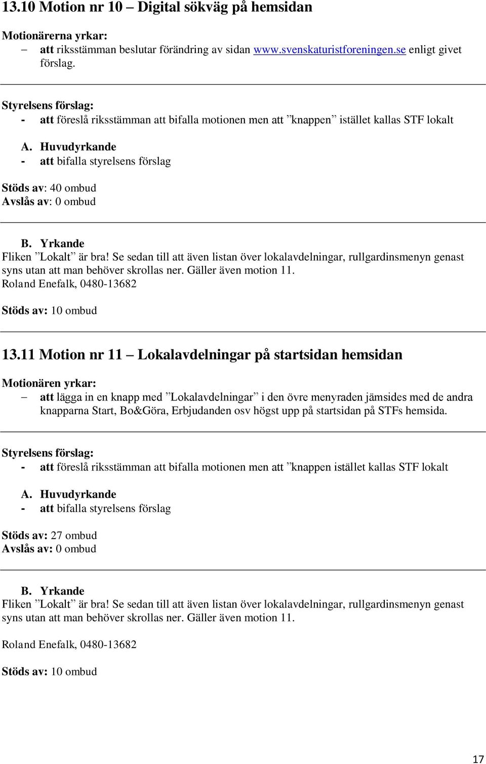 Se sedan till att även listan över lokalavdelningar, rullgardinsmenyn genast syns utan att man behöver skrollas ner. Gäller även motion 11. Roland Enefalk, 0480-13682 Stöds av: 10 ombud 13.