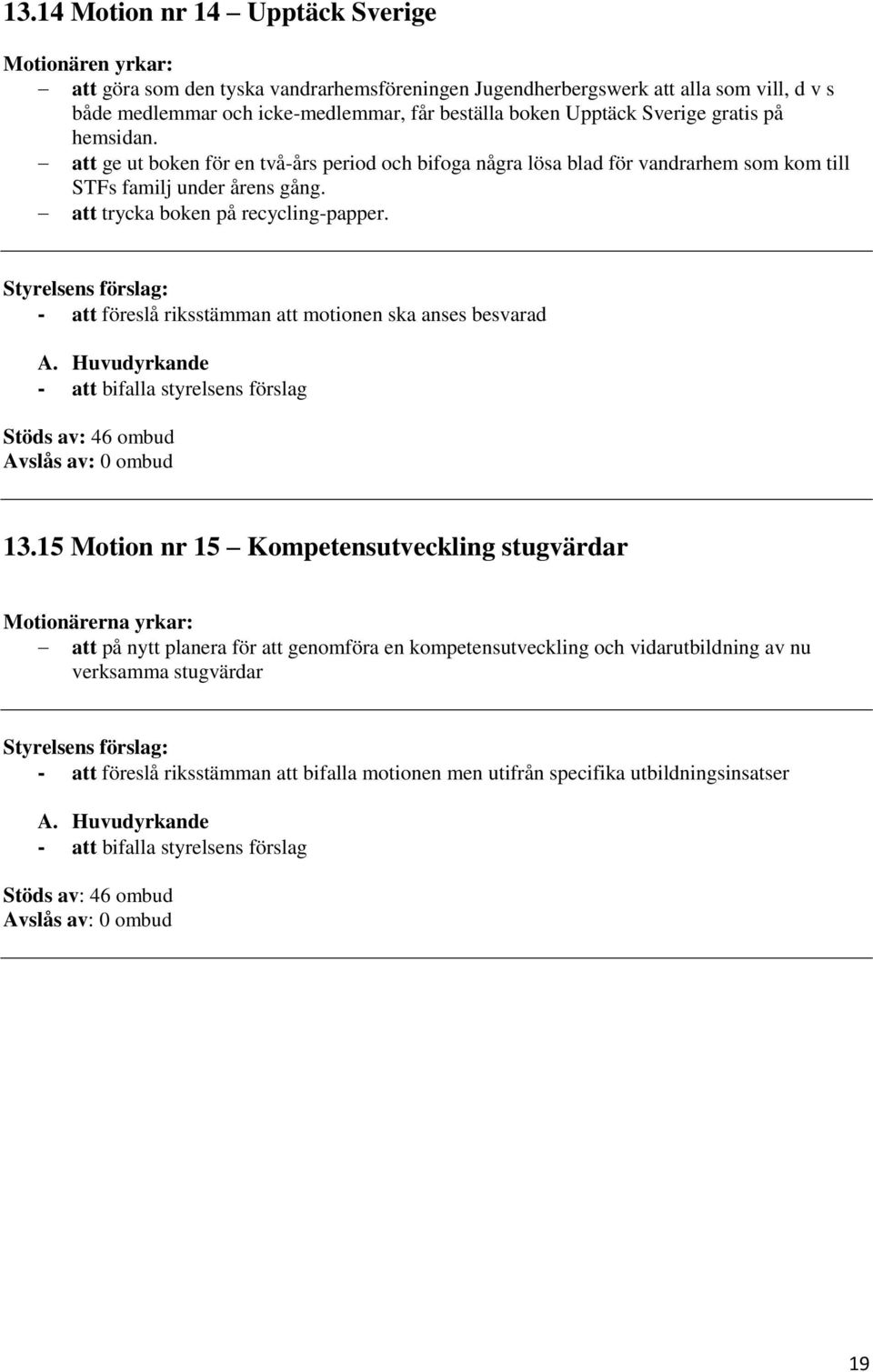 att trycka boken på recycling-papper. - att föreslå riksstämman att motionen ska anses besvarad Stöds av: 46 ombud 13.