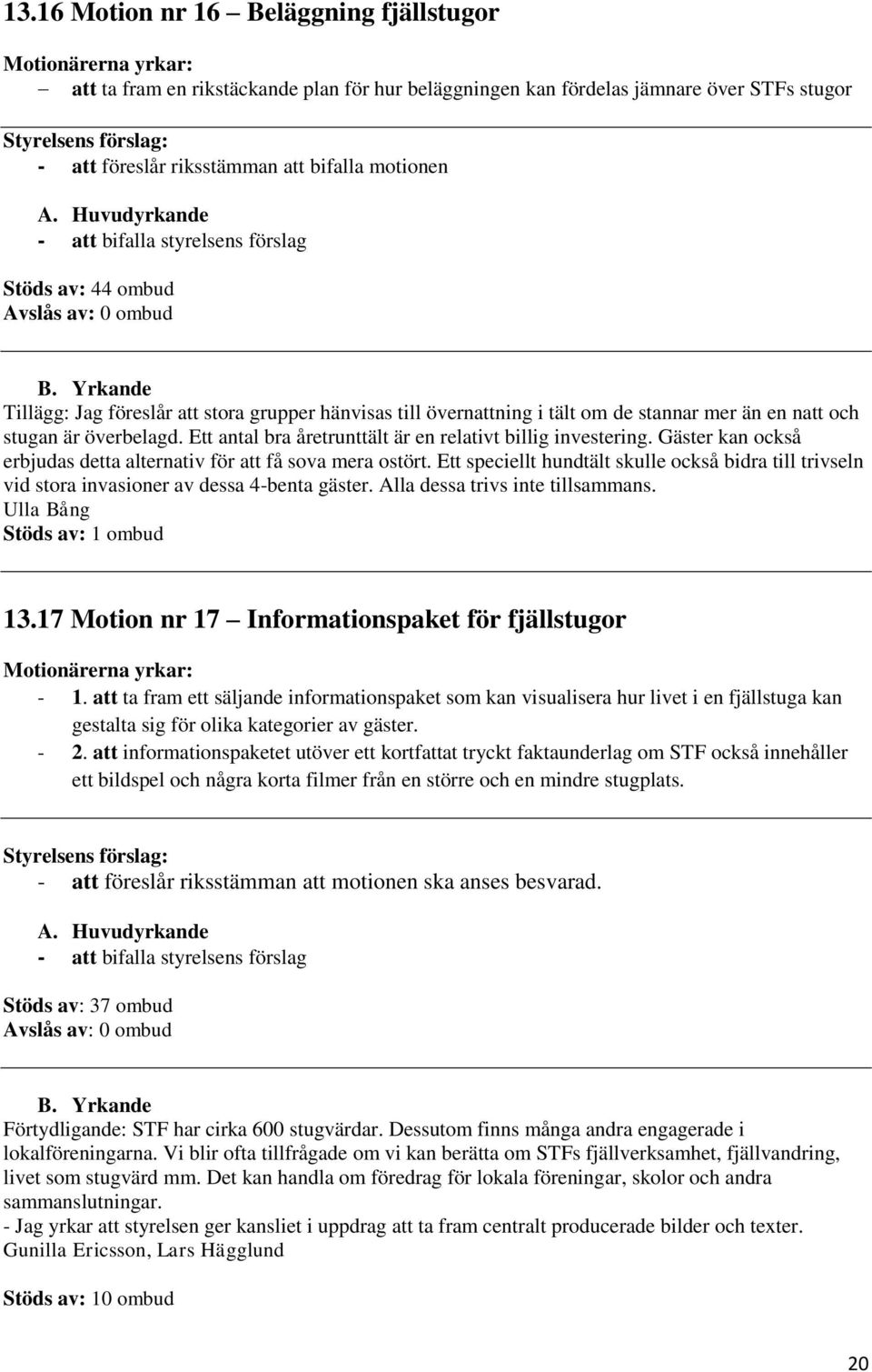 Ett antal bra åretrunttält är en relativt billig investering. Gäster kan också erbjudas detta alternativ för att få sova mera ostört.