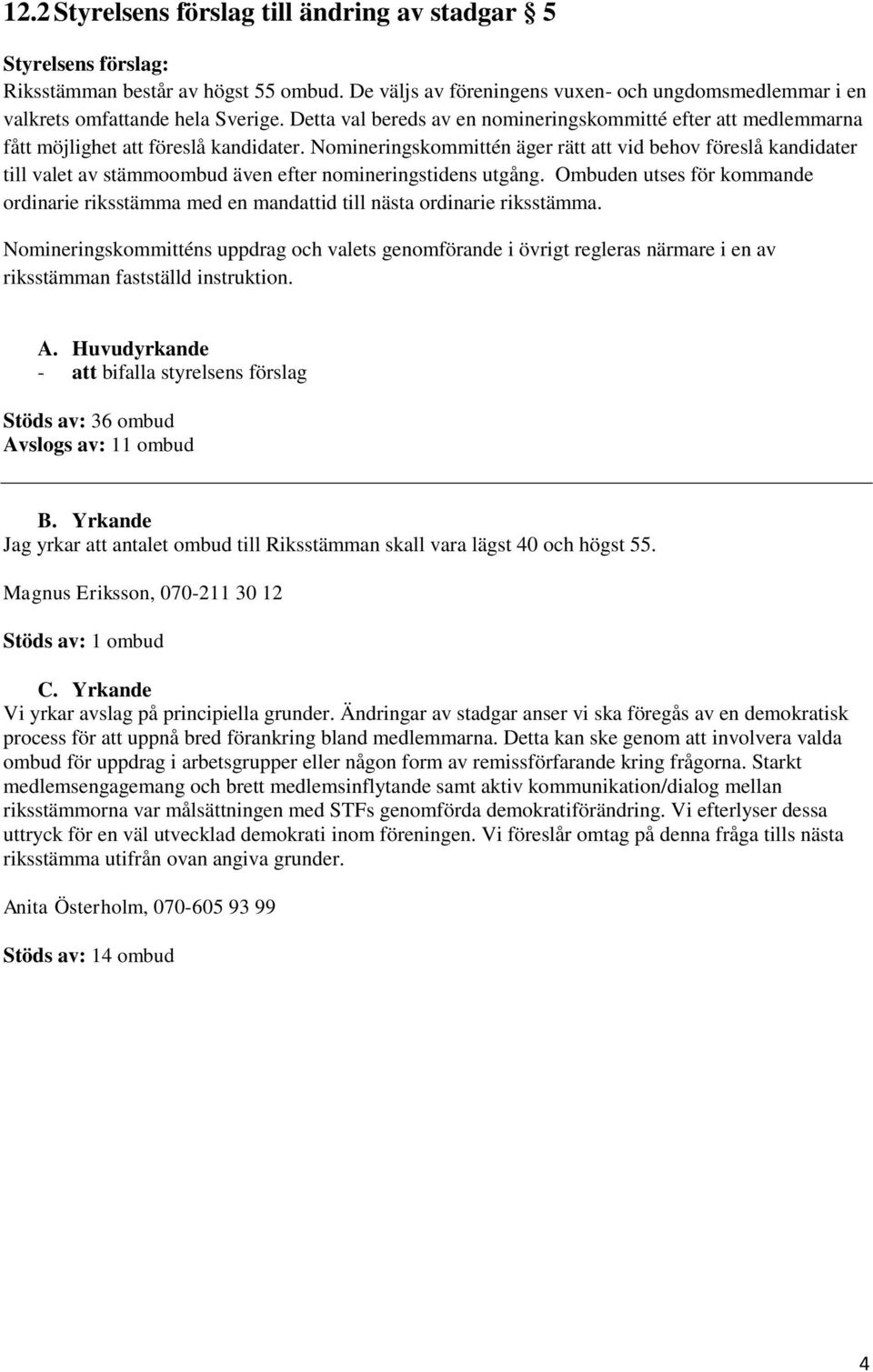 Nomineringskommittén äger rätt att vid behov föreslå kandidater till valet av stämmoombud även efter nomineringstidens utgång.