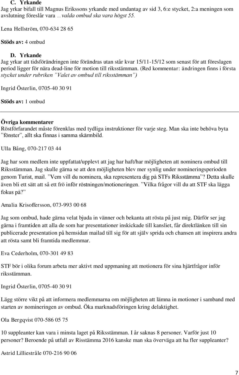 Yrkande Jag yrkar att tidsförändringen inte förändras utan står kvar 15/11-15/12 som senast för att föreslagen period ligger för nära dead-line för motion till riksstämman.