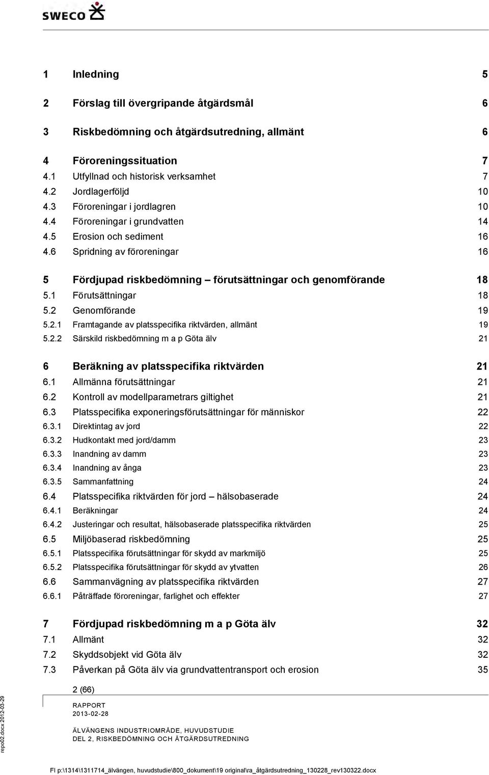 1 Förutsättningar 18 5.2 Genomförande 19 5.2.1 Framtagande av platsspecifika riktvärden, allmänt 19 5.2.2 Särskild riskbedömning m a p Göta älv 21 6 Beräkning av platsspecifika riktvärden 21 6.