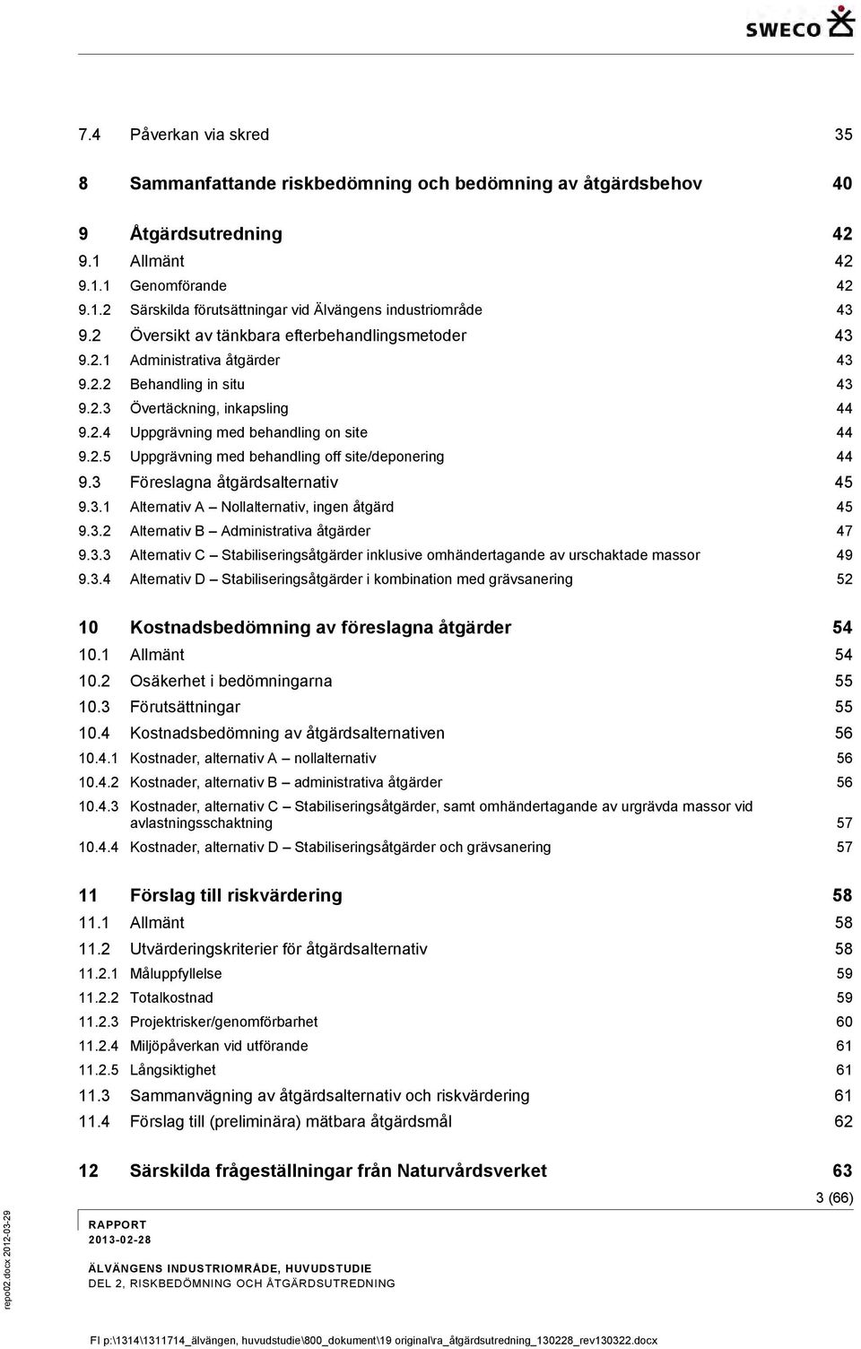 3 Föreslagna åtgärdsalternativ 45 9.3.1 Alternativ A Nollalternativ, ingen åtgärd 45 9.3.2 Alternativ B Administrativa åtgärder 47 9.3.3 Alternativ C Stabiliseringsåtgärder inklusive omhändertagande av urschaktade massor 49 9.