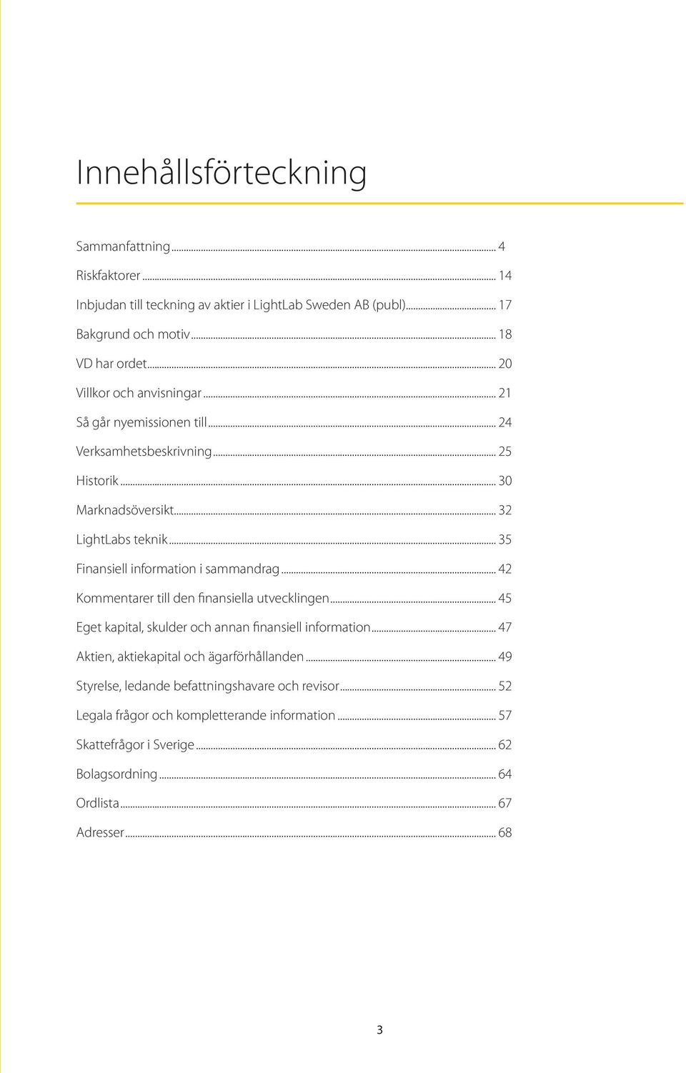 .. 35 Finansiell information i sammandrag... 42 Kommentarer till den finansiella utvecklingen... 45 Eget kapital, skulder och annan finansiell information.