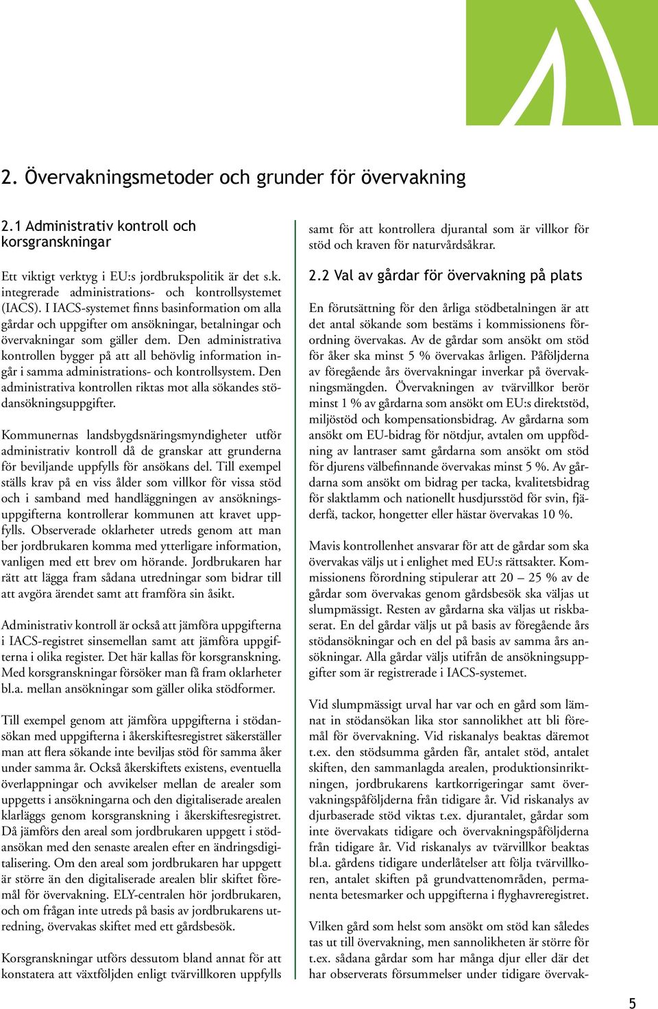 Den administrativa kontrollen bygger på att all behövlig information ingår i samma administrations- och kontrollsystem. Den administrativa kontrollen riktas mot alla sökandes stödansökningsuppgifter.