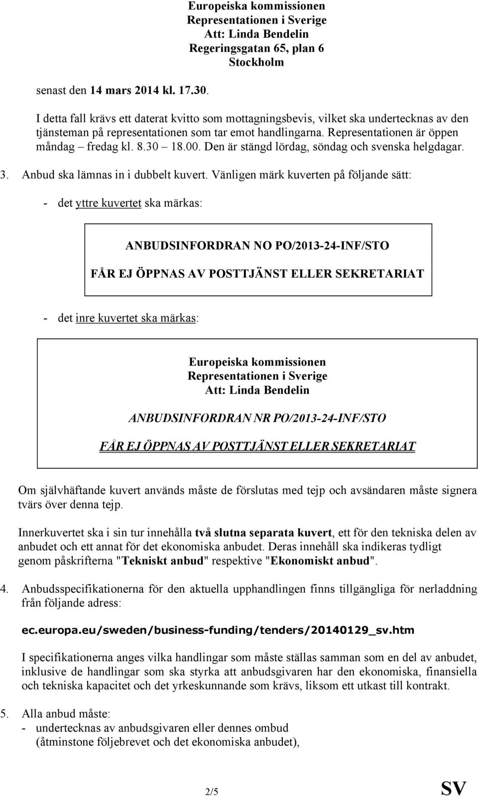 Representationen är öppen måndag fredag kl. 8.30 18.00. Den är stängd lördag, söndag och svenska helgdagar. 3. Anbud ska lämnas in i dubbelt kuvert.