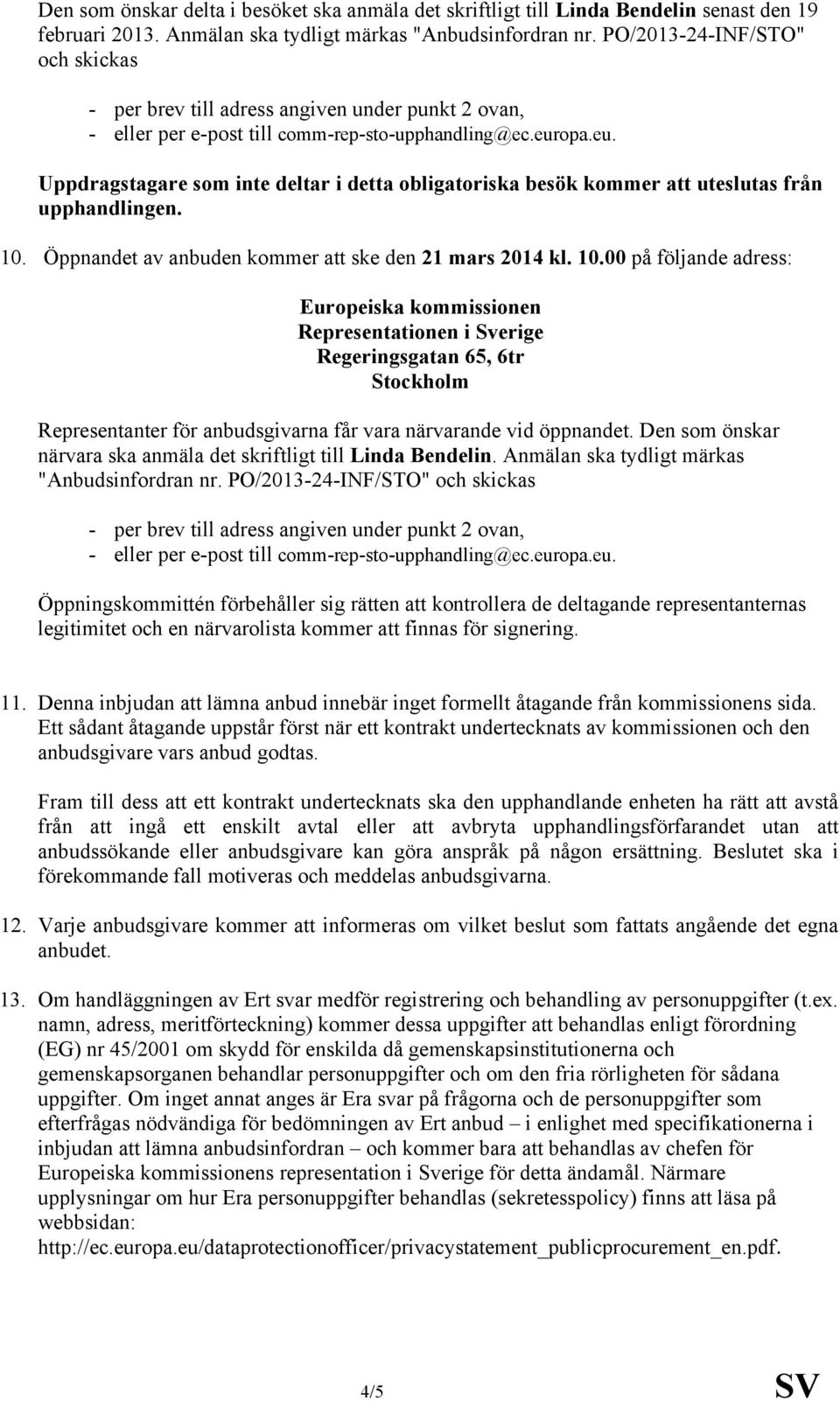 Öppnandet av anbuden kommer att ske den 21 mars 2014 kl. 10.00 på följande adress: Regeringsgatan 65, 6tr Representanter för anbudsgivarna får vara närvarande vid öppnandet.