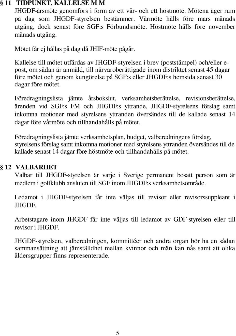 Kallelse till mötet utfärdas av JHGDF-styrelsen i brev (poststämpel) och/eller e- post, om sådan är anmäld, till närvaroberättigade inom distriktet senast 45 dagar före mötet och genom kungörelse på