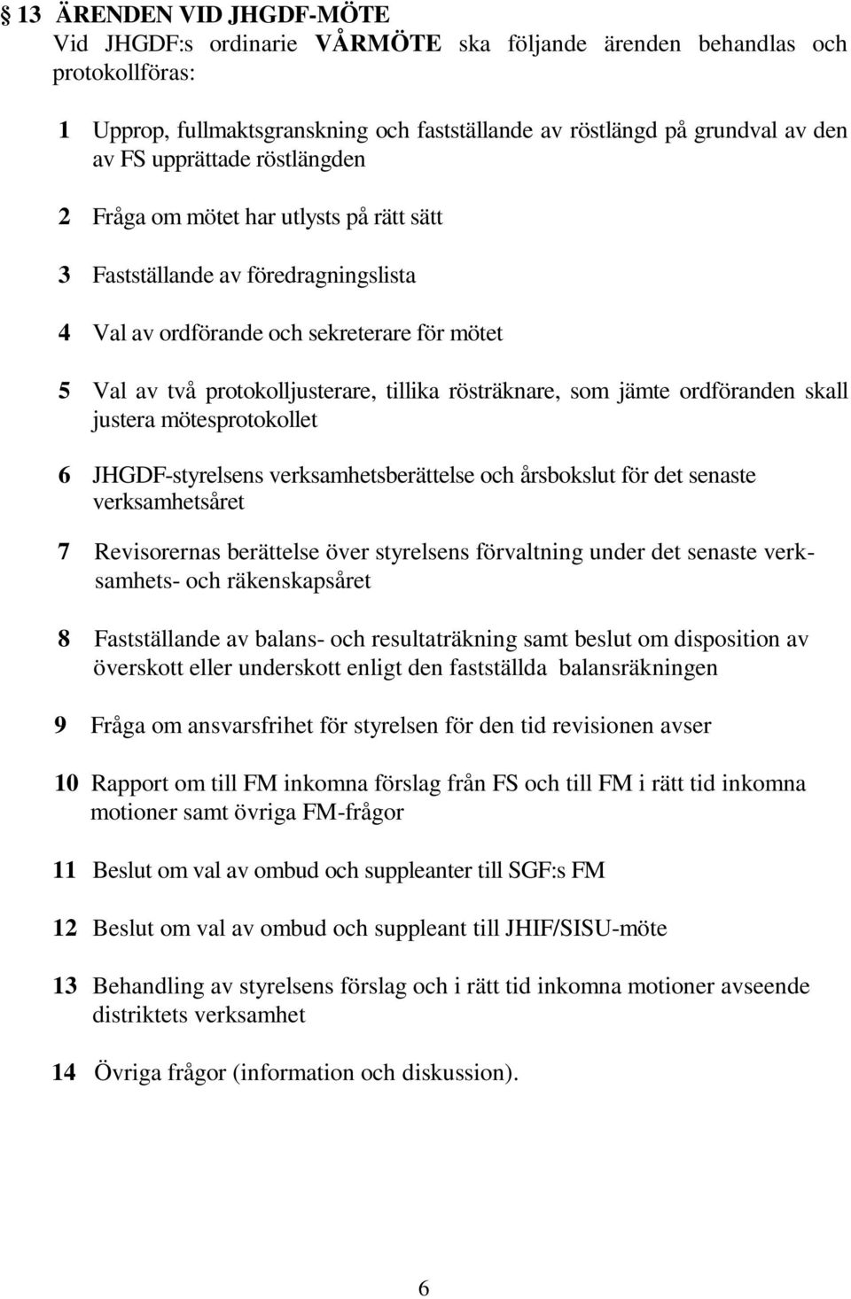 rösträknare, som jämte ordföranden skall justera mötesprotokollet 6 JHGDF-styrelsens verksamhetsberättelse och årsbokslut för det senaste verksamhetsåret 7 Revisorernas berättelse över styrelsens
