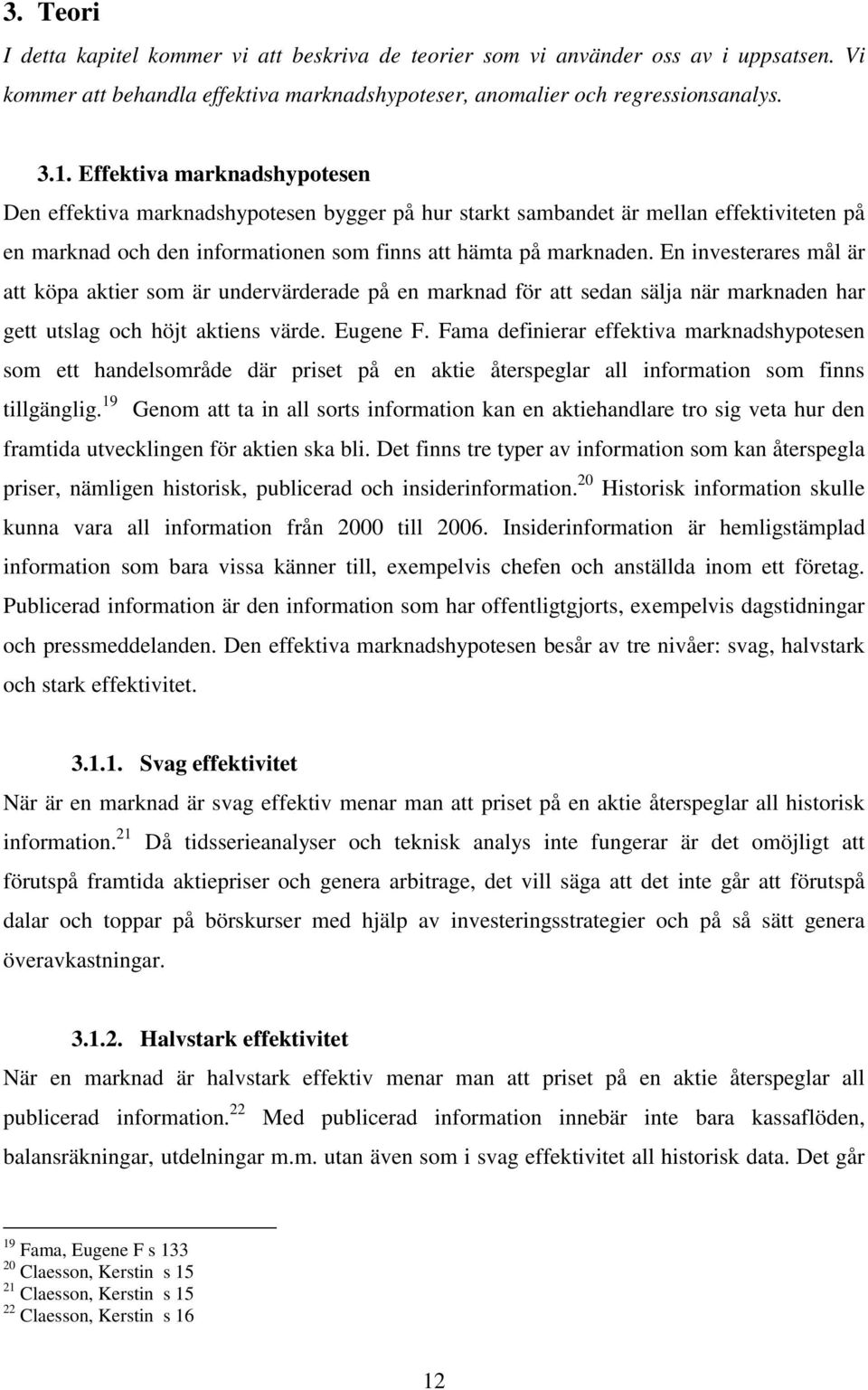 En investerares mål är att köpa aktier som är undervärderade på en marknad för att sedan sälja när marknaden har gett utslag och höjt aktiens värde. Eugene F.