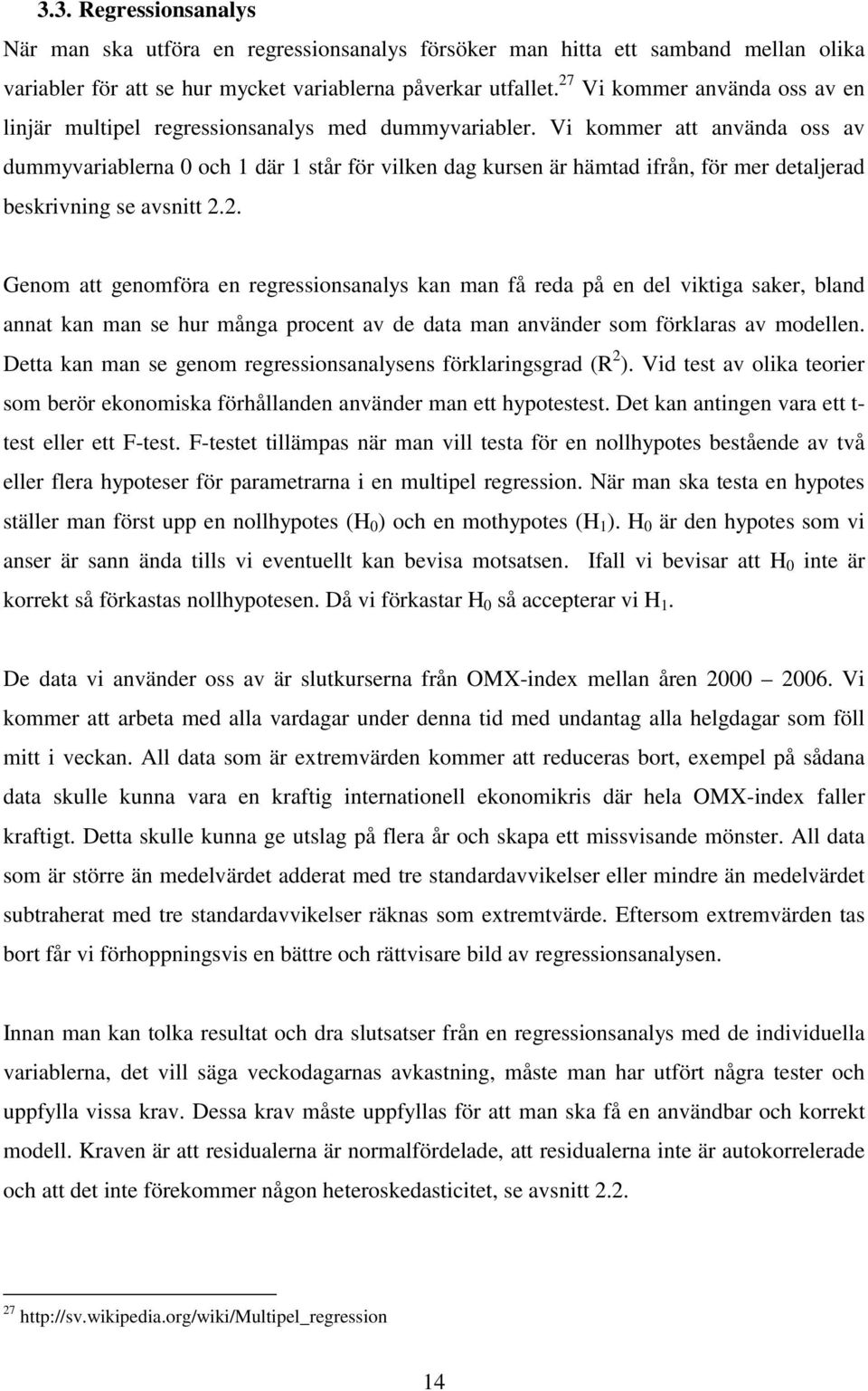 Vi kommer att använda oss av dummyvariablerna 0 och 1 där 1 står för vilken dag kursen är hämtad ifrån, för mer detaljerad beskrivning se avsnitt 2.