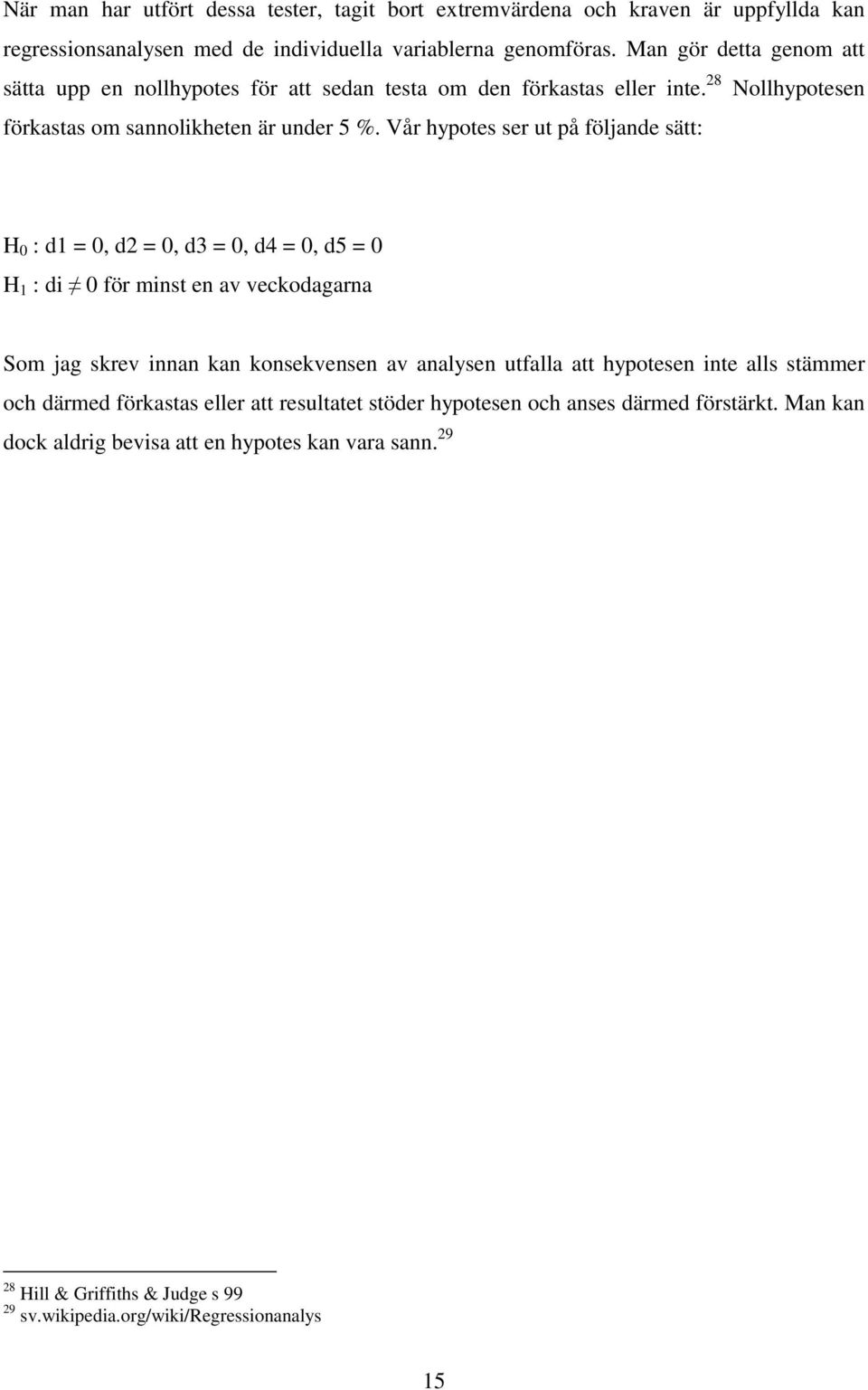 Vår hypotes ser ut på följande sätt: H 0 : d1 = 0, d2 = 0, d3 = 0, d4 = 0, d5 = 0 H 1 : di 0 för minst en av veckodagarna Som jag skrev innan kan konsekvensen av analysen utfalla att