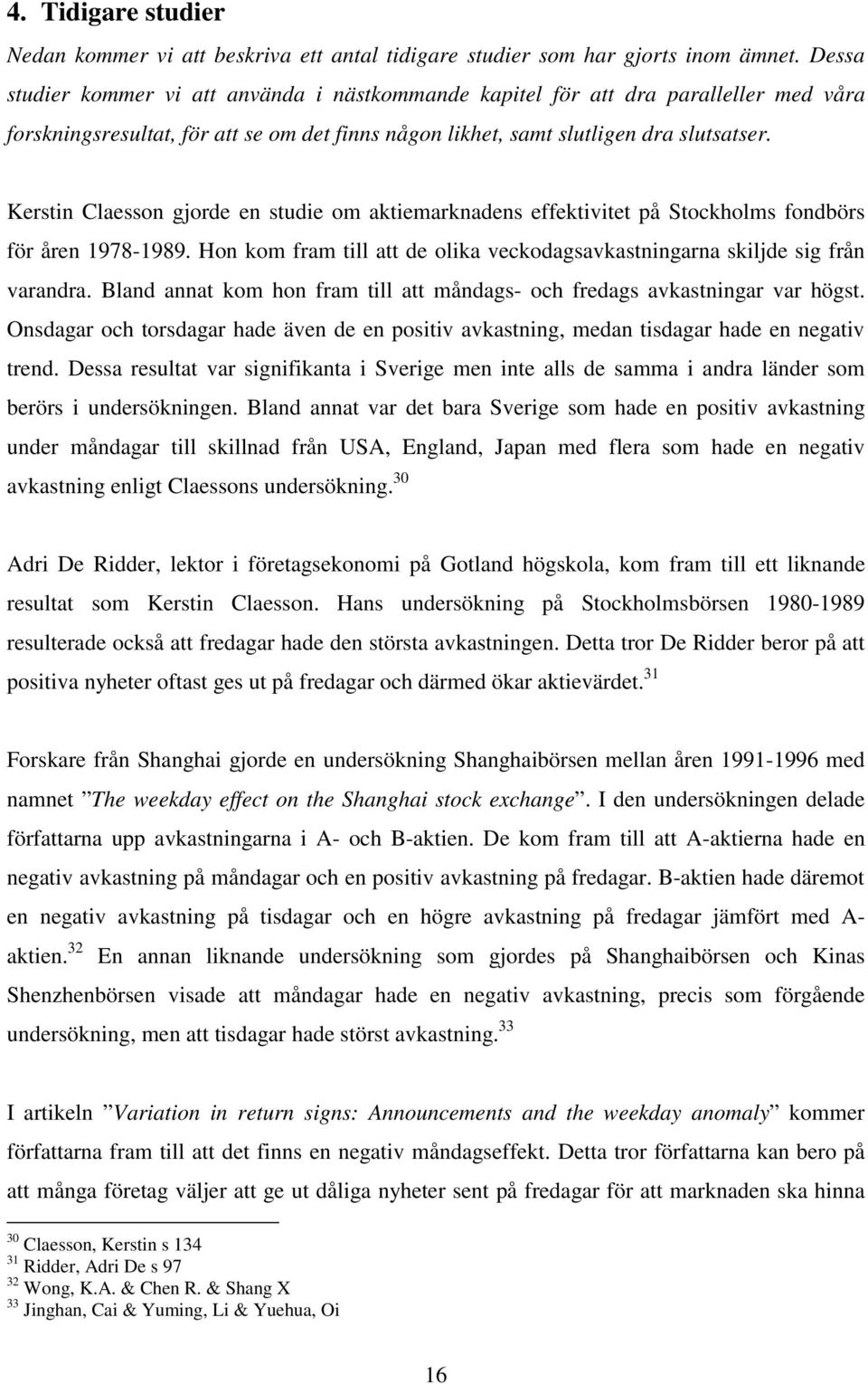 Kerstin Claesson gjorde en studie om aktiemarknadens effektivitet på Stockholms fondbörs för åren 1978-1989. Hon kom fram till att de olika veckodagsavkastningarna skiljde sig från varandra.