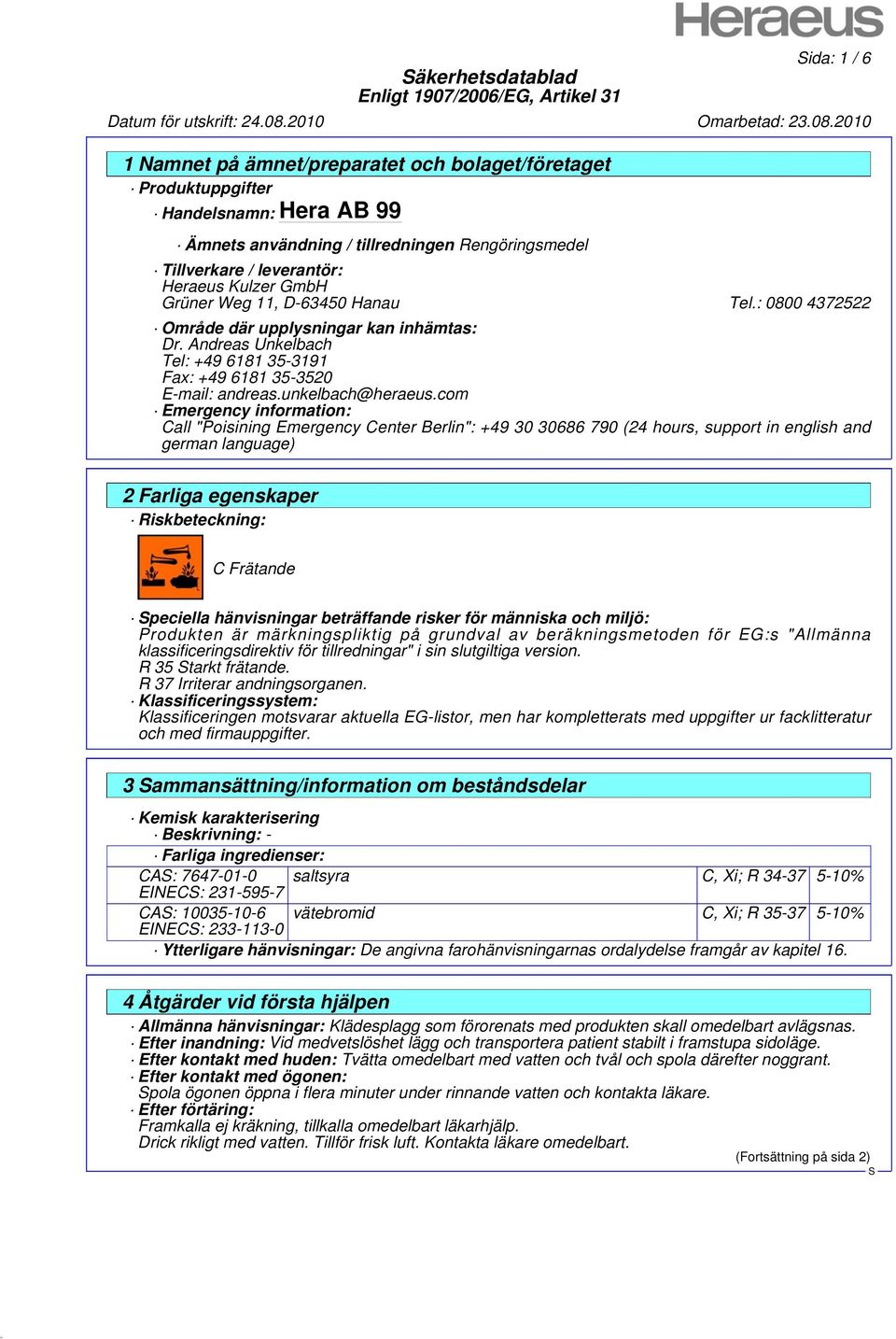 com Emergency information: Call "Poisining Emergency Center Berlin": +49 30 30686 790 (24 hours, support in english and german language) 2 Farliga egenskaper Riskbeteckning: C Frätande peciella