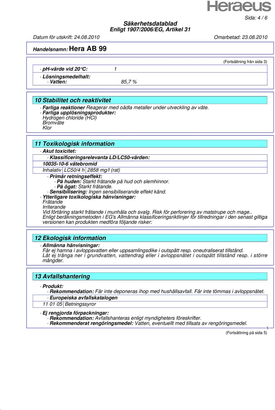 Farliga upplösningsprodukter: Hydrogen chloride (HCl) Bromväte Klor 11 Toxikologisk information Akut toxicitet: Klassificeringsrelevanta LD/LC50-värden: 10035-10-6 vätebromid Inhalativ LC50/4 h 2858