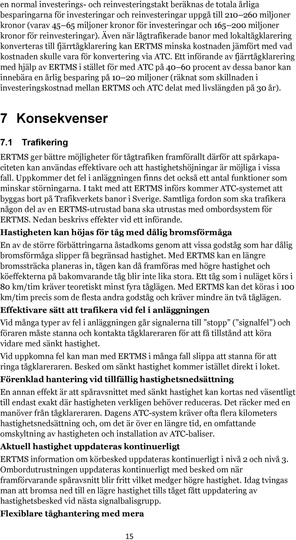 Även när lågtrafikerade banor med lokaltågklarering konverteras till fjärrtågklarering kan ERTMS minska kostnaden jämfört med vad kostnaden skulle vara för konvertering via ATC.