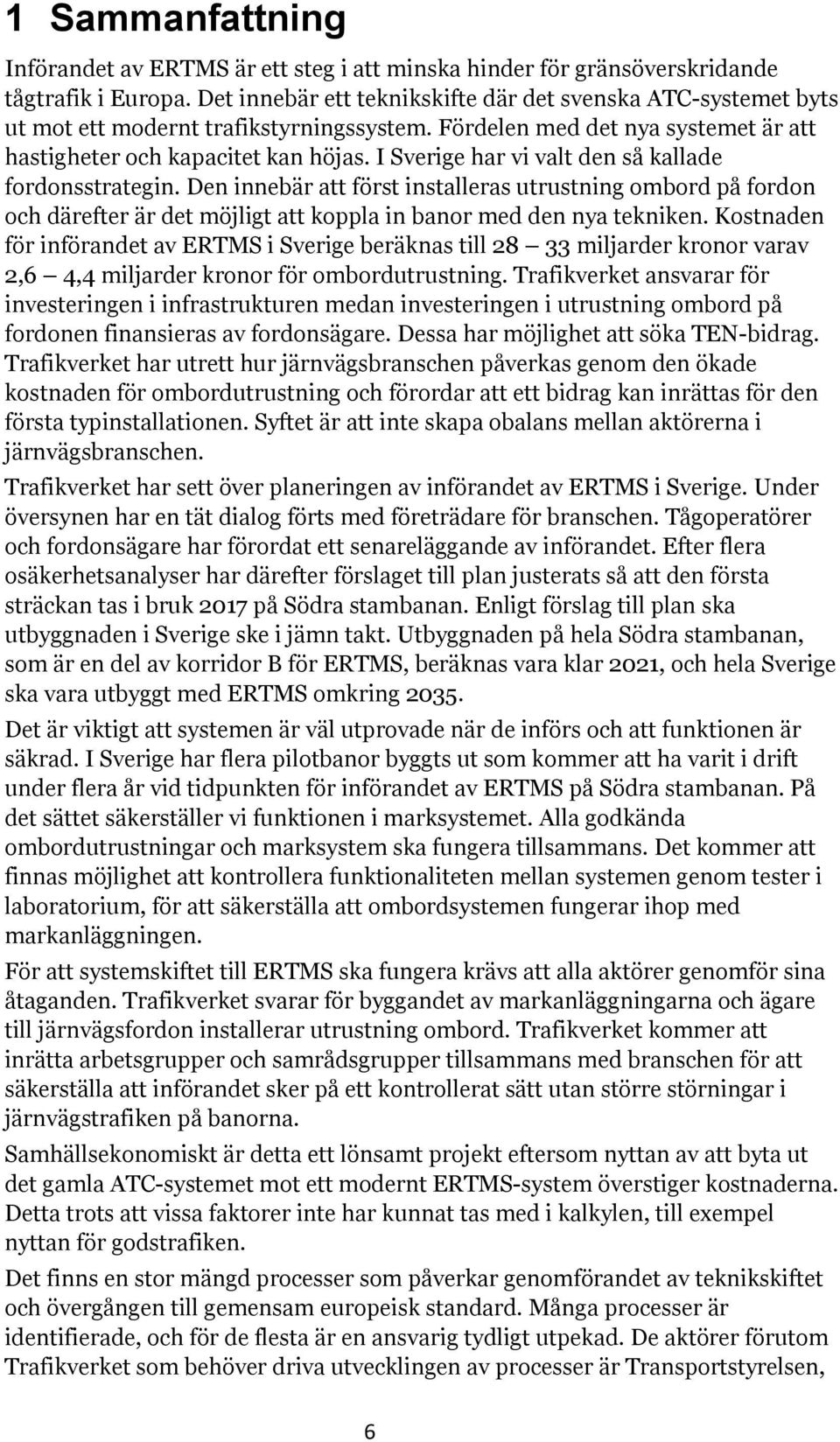 I Sverige har vi valt den så kallade fordonsstrategin. Den innebär att först installeras utrustning ombord på fordon och därefter är det möjligt att koppla in banor med den nya tekniken.