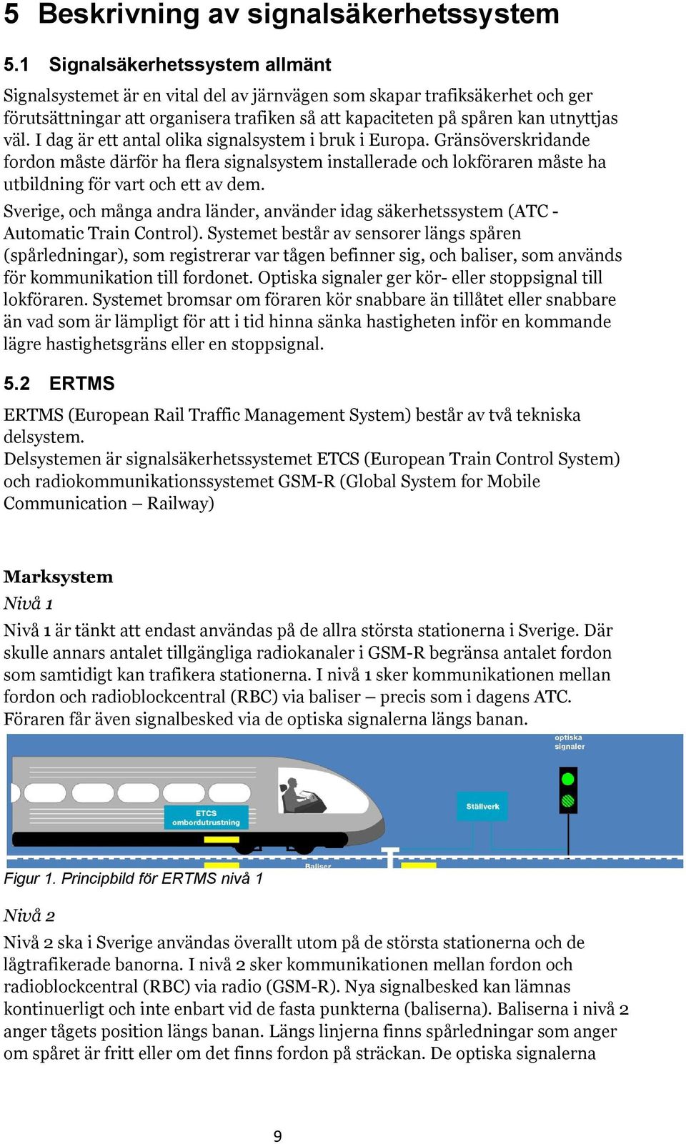 I dag är ett antal olika signalsystem i bruk i Europa. Gränsöverskridande fordon måste därför ha flera signalsystem installerade och lokföraren måste ha utbildning för vart och ett av dem.