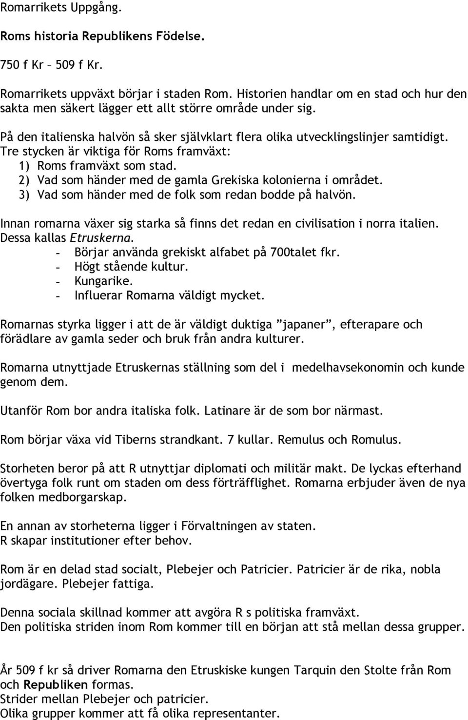 Tre stycken är viktiga för Roms framväxt: 1) Roms framväxt som stad. 2) Vad som händer med de gamla Grekiska kolonierna i området. 3) Vad som händer med de folk som redan bodde på halvön.