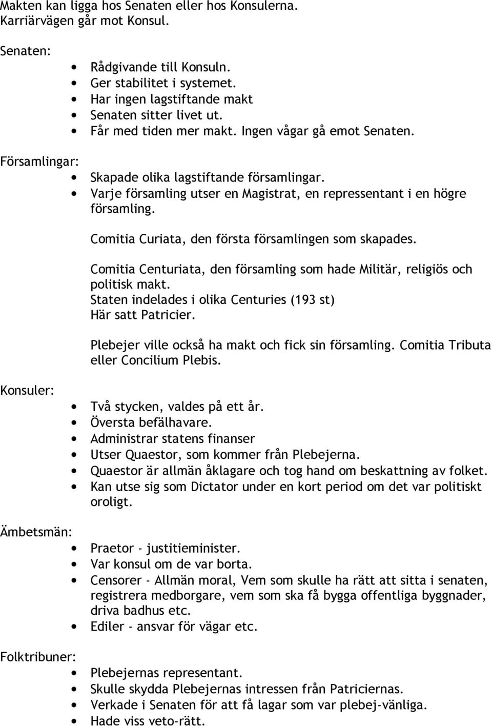 Comitia Curiata, den första församlingen som skapades. Comitia Centuriata, den församling som hade Militär, religiös och politisk makt. Staten indelades i olika Centuries (193 st) Här satt Patricier.