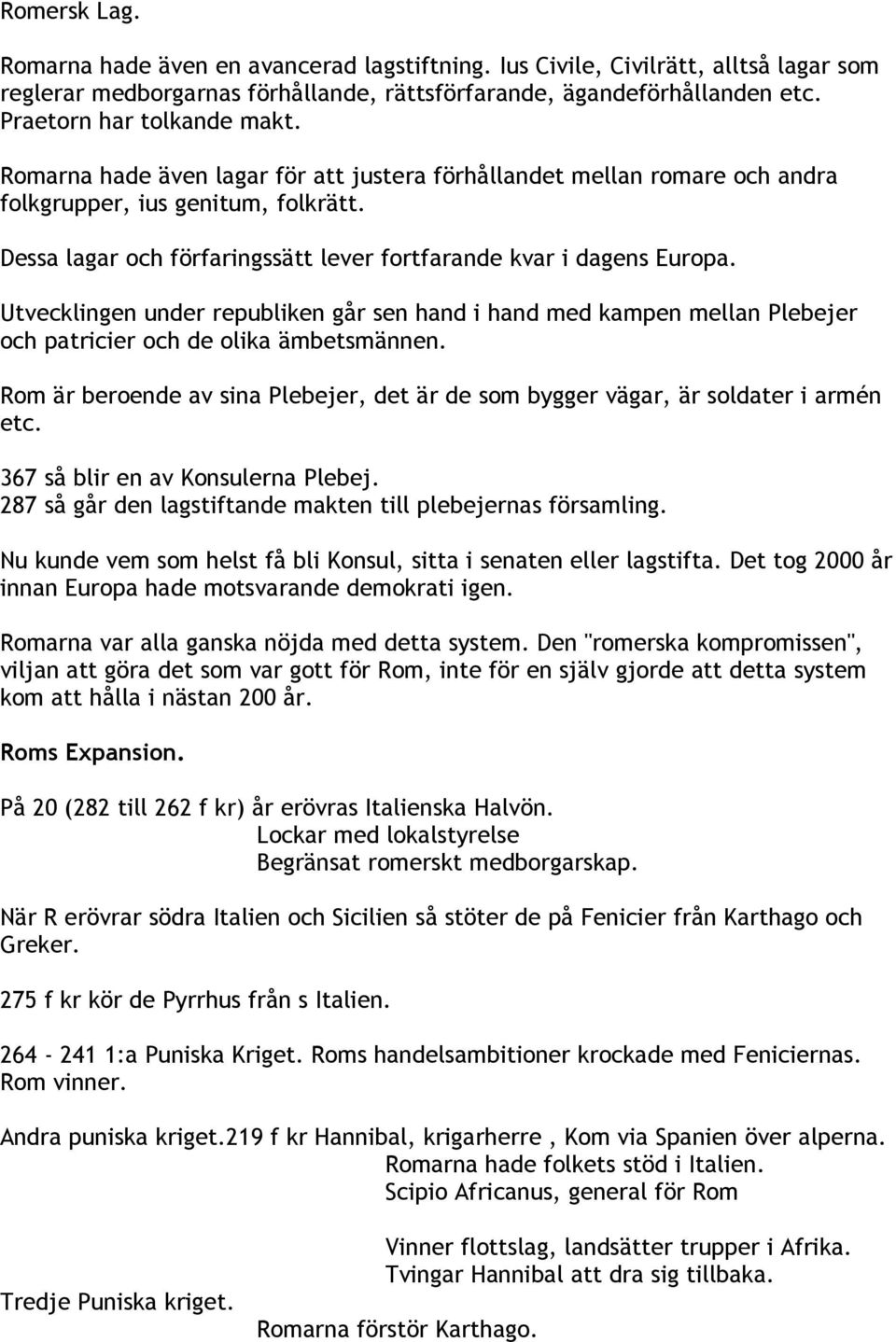Dessa lagar och förfaringssätt lever fortfarande kvar i dagens Europa. Utvecklingen under republiken går sen hand i hand med kampen mellan Plebejer och patricier och de olika ämbetsmännen.