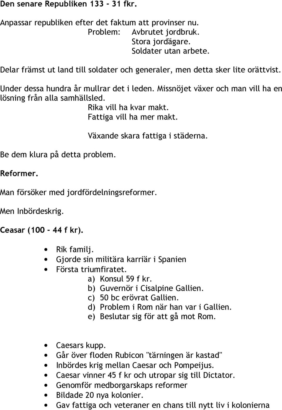 Rika vill ha kvar makt. Fattiga vill ha mer makt. Be dem klura på detta problem. Reformer. Växande skara fattiga i städerna. Man försöker med jordfördelningsreformer. Men Inbördeskrig.