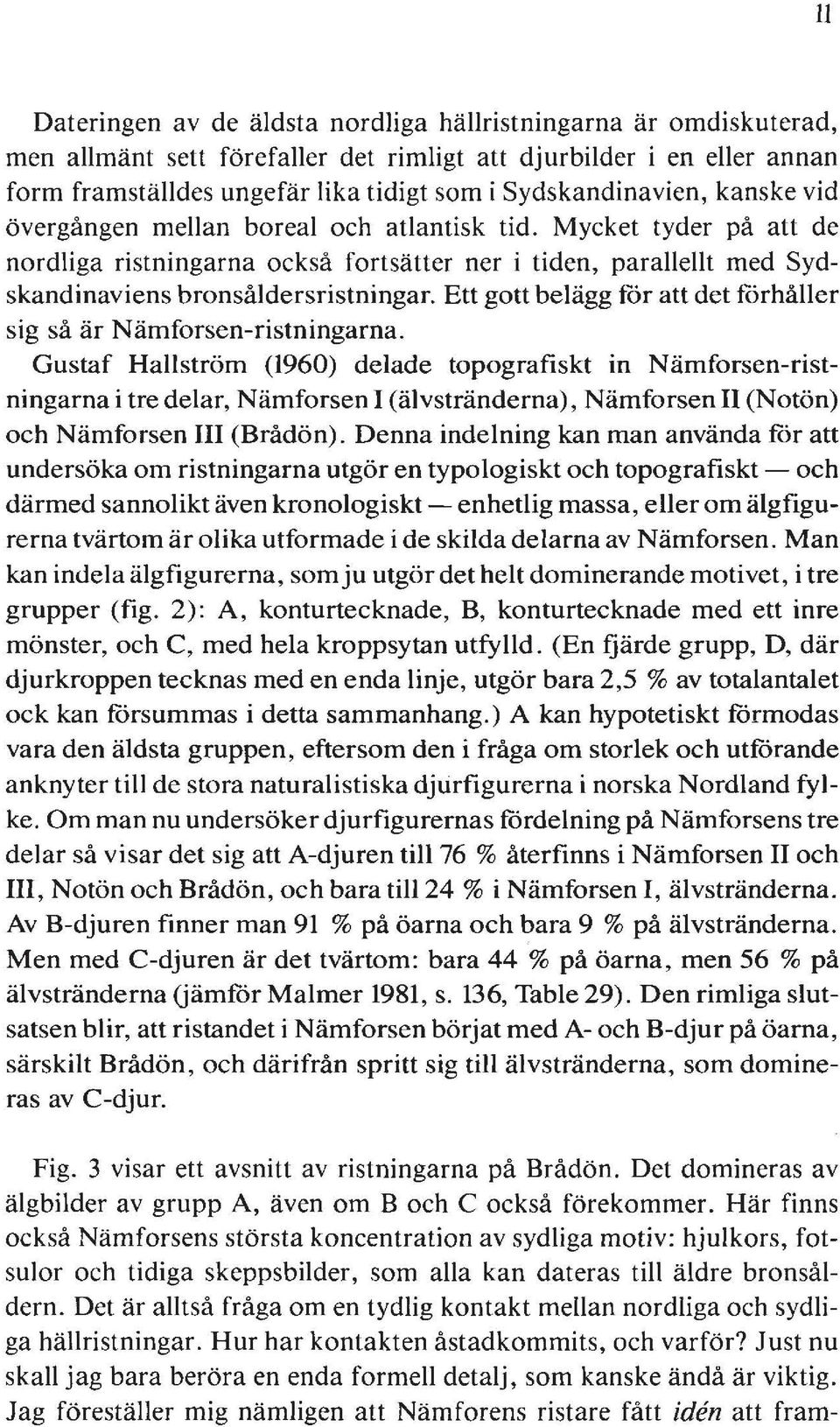 Mycket tyder på att de nordliga ristningarna också fortsätter ner i tiden, parallellt med Sydskandinaviens bronsåldersristningar.