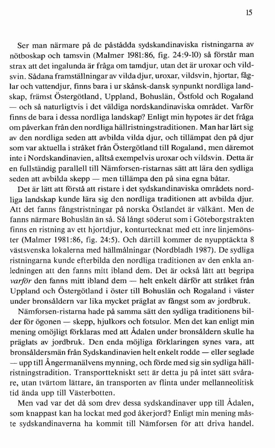 Sådana framställningar av vilda djur, uroxar, vildsvin, hjortar, fåglar och vattendjur, finns bara i ur skånsk-dansk synpunkt nordliga landskap, främst Östergötland, Uppland, Bohuslän, Östfold och