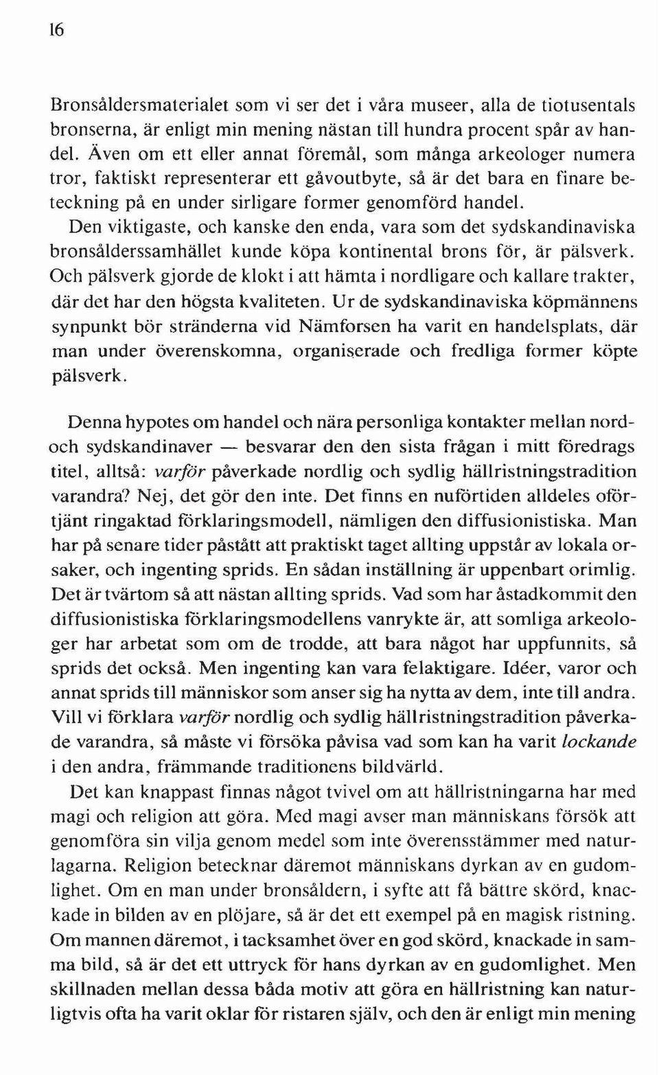 Den viktigaste, och kanske den enda, vara som det sydskandinaviska bronsålderssamhället kunde köpa kontinental brons för, är pälsverk.