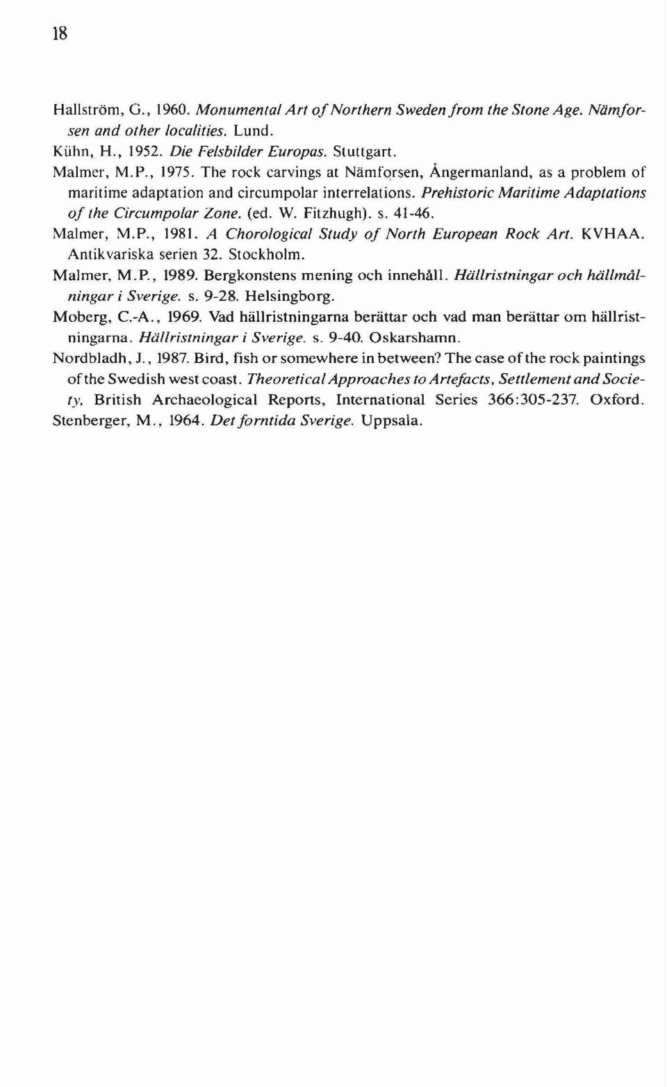 Malmer, M.P., 1981. A Chorological Study of North European Rock Art. KVHAA. Antikvariska serien 32. Stockholm. Malmer, M.P., 1989. Bergkonstens mening och innehåll.
