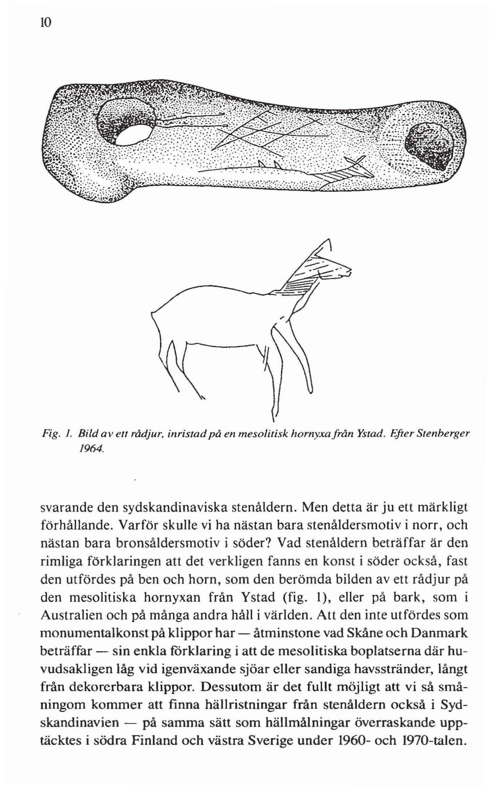 Vad stenåldern beträffar är den rimliga förklaringen att det verkligen fanns en konst i söder också, fast den utfördes på ben och horn, som den berömda bilden av ett rådjur på den mesolitiska
