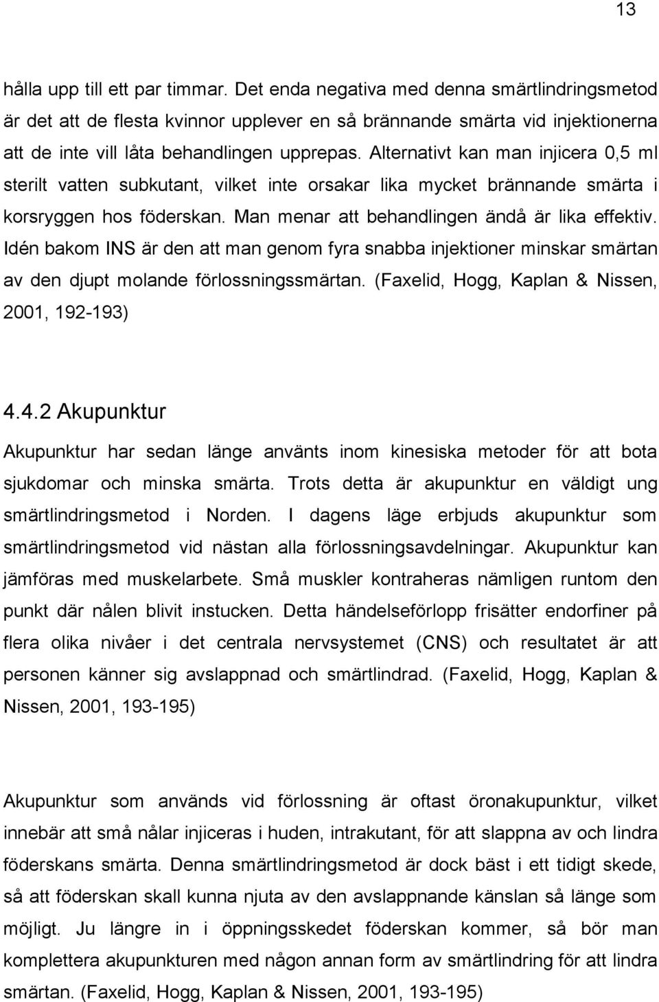 Alternativt kan man injicera 0,5 ml sterilt vatten subkutant, vilket inte orsakar lika mycket brännande smärta i korsryggen hos föderskan. Man menar att behandlingen ändå är lika effektiv.