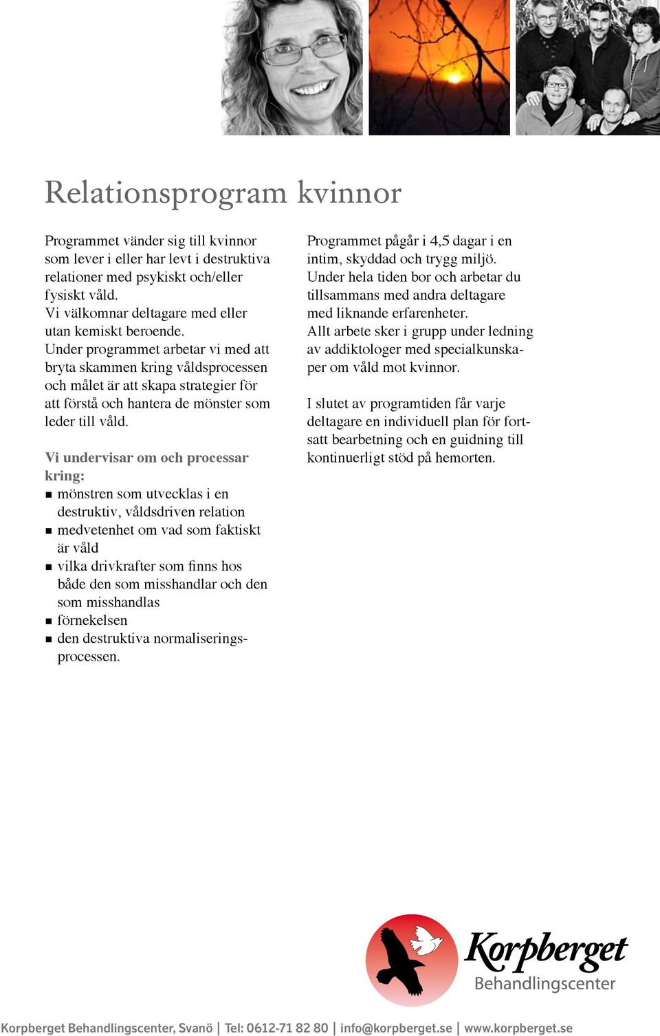 Under programmet arbetar vi med att bryta skammen kring våldsprocessen och målet är att skapa strategier för att förstå och hantera de mönster som leder till våld.