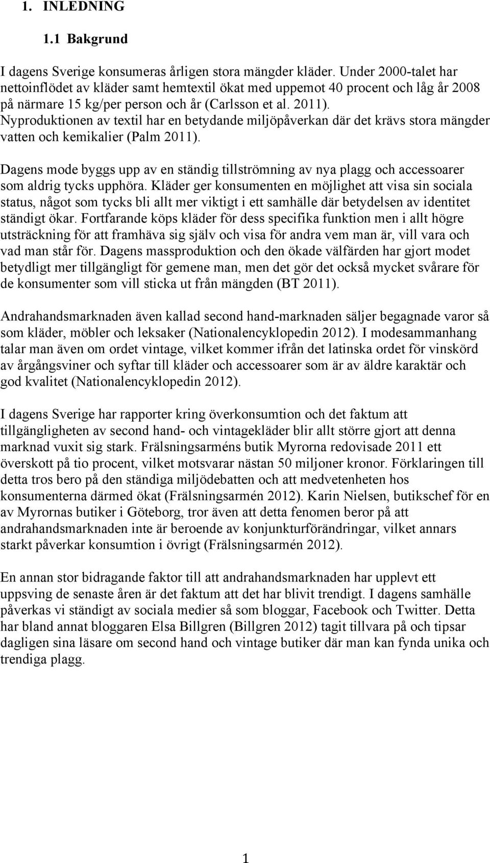 Nyproduktionen av textil har en betydande miljöpåverkan där det krävs stora mängder vatten och kemikalier (Palm 2011).